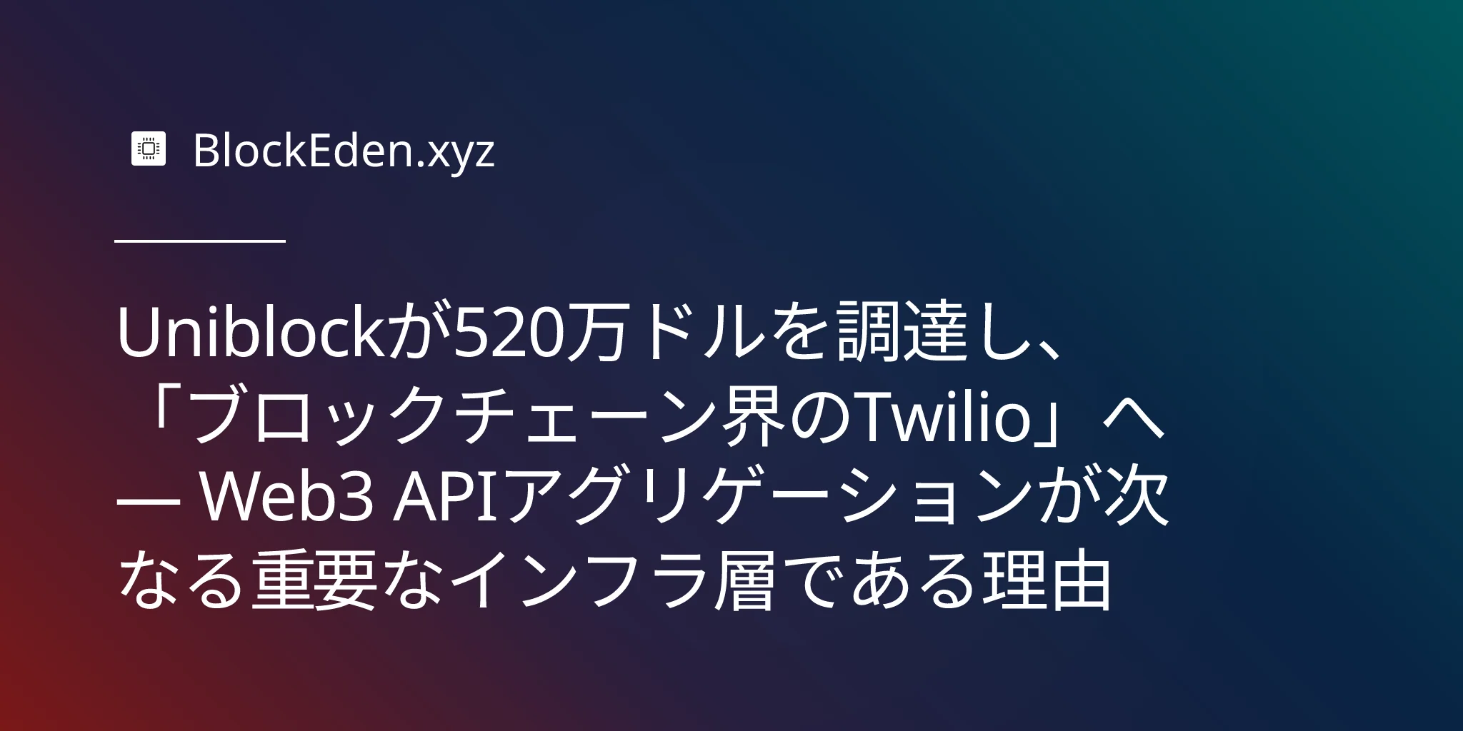 Uniblockが520万ドルを調達し、「ブロックチェーン界のTwilio」へ — Web3 APIアグリゲーションが次なる重要なインフラ層である理由