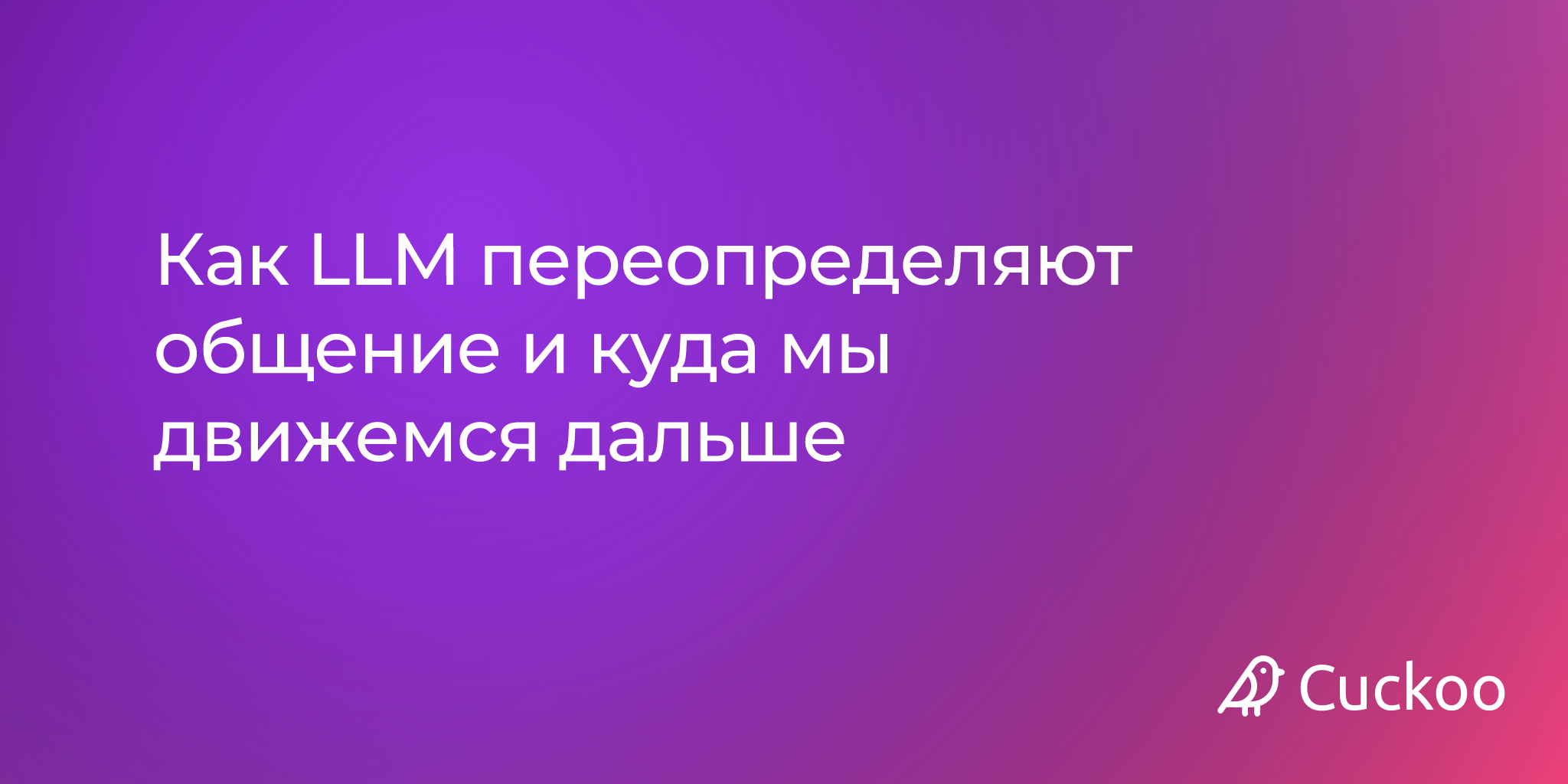 Как LLM переопределяют общение и куда мы движемся дальше