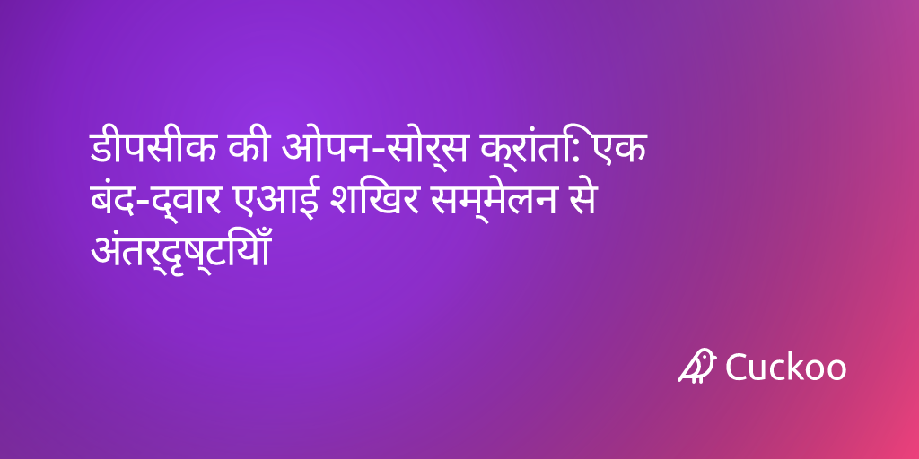 डीपसीक की ओपन-सोर्स क्रांति: एक बंद-द्वार एआई शिखर सम्मेलन से अंतर्दृष्टियाँ