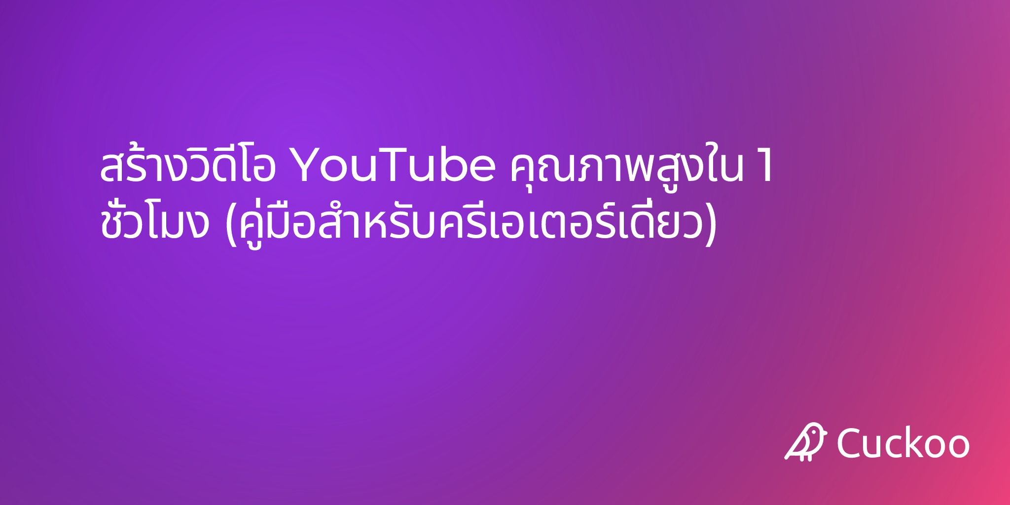 สร้างวิดีโอ YouTube คุณภาพสูงใน 1 ชั่วโมง (คู่มือสำหรับครีเอเตอร์เดี่ยว)