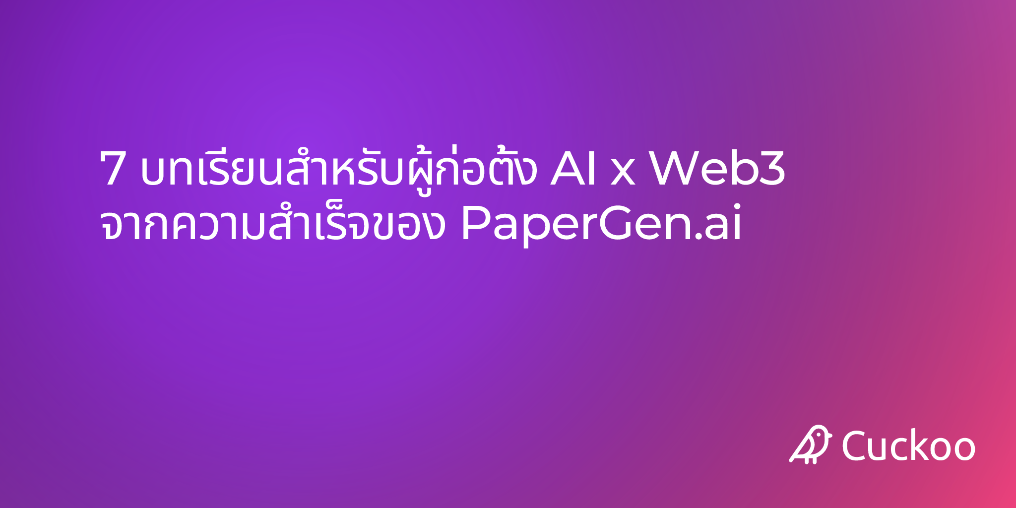 7 บทเรียนสำหรับผู้ก่อตั้ง AI x Web3 จากความสำเร็จของ PaperGen.ai