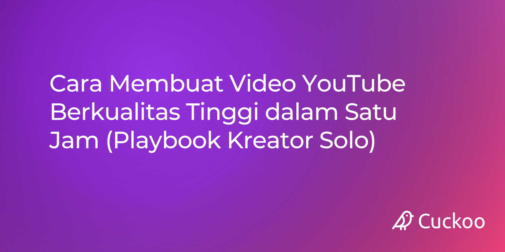 Cara Membuat Video YouTube Berkualitas Tinggi dalam Satu Jam (Playbook Kreator Solo)