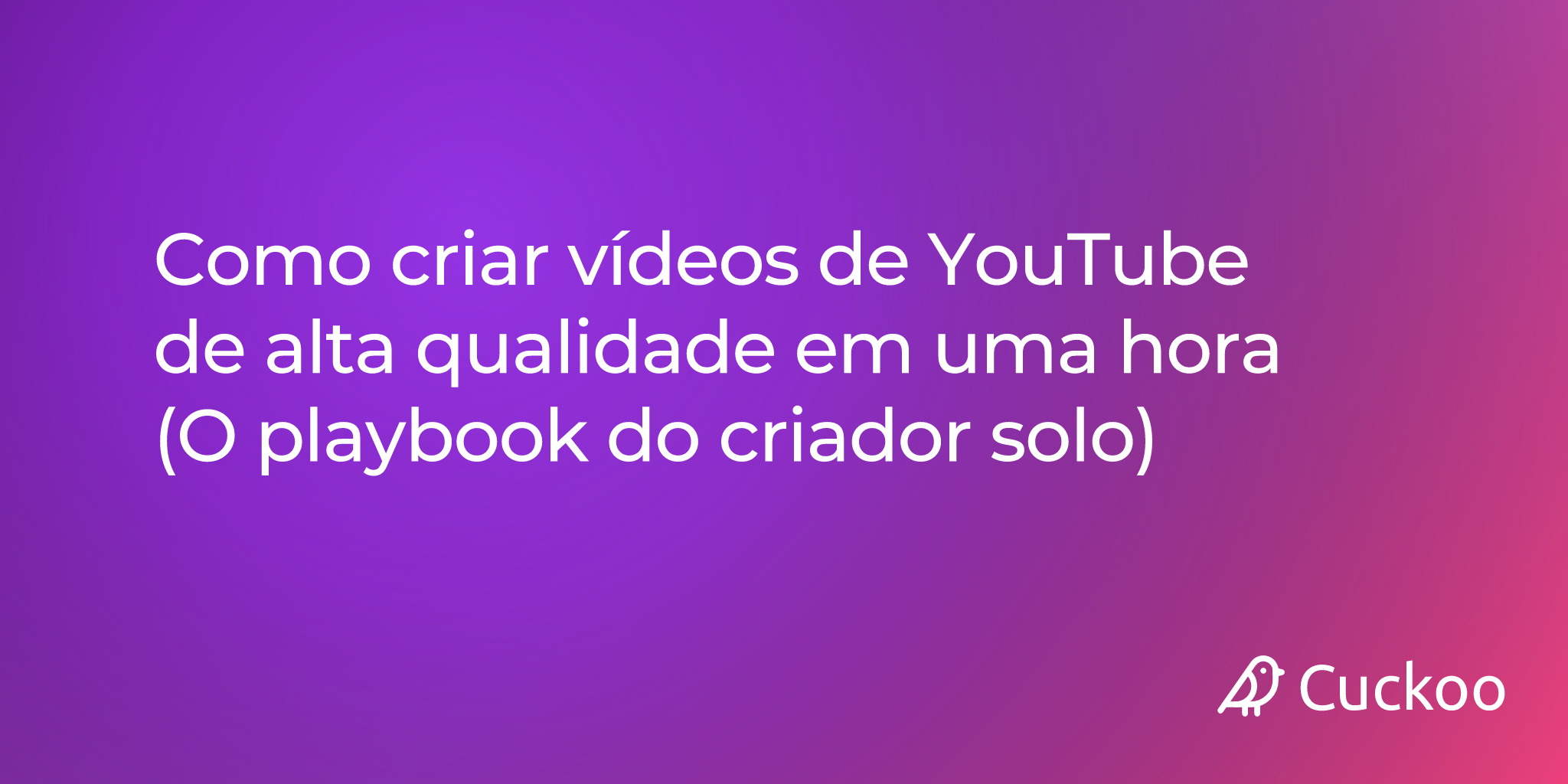 Como criar vídeos de YouTube de alta qualidade em uma hora (O playbook do criador solo)