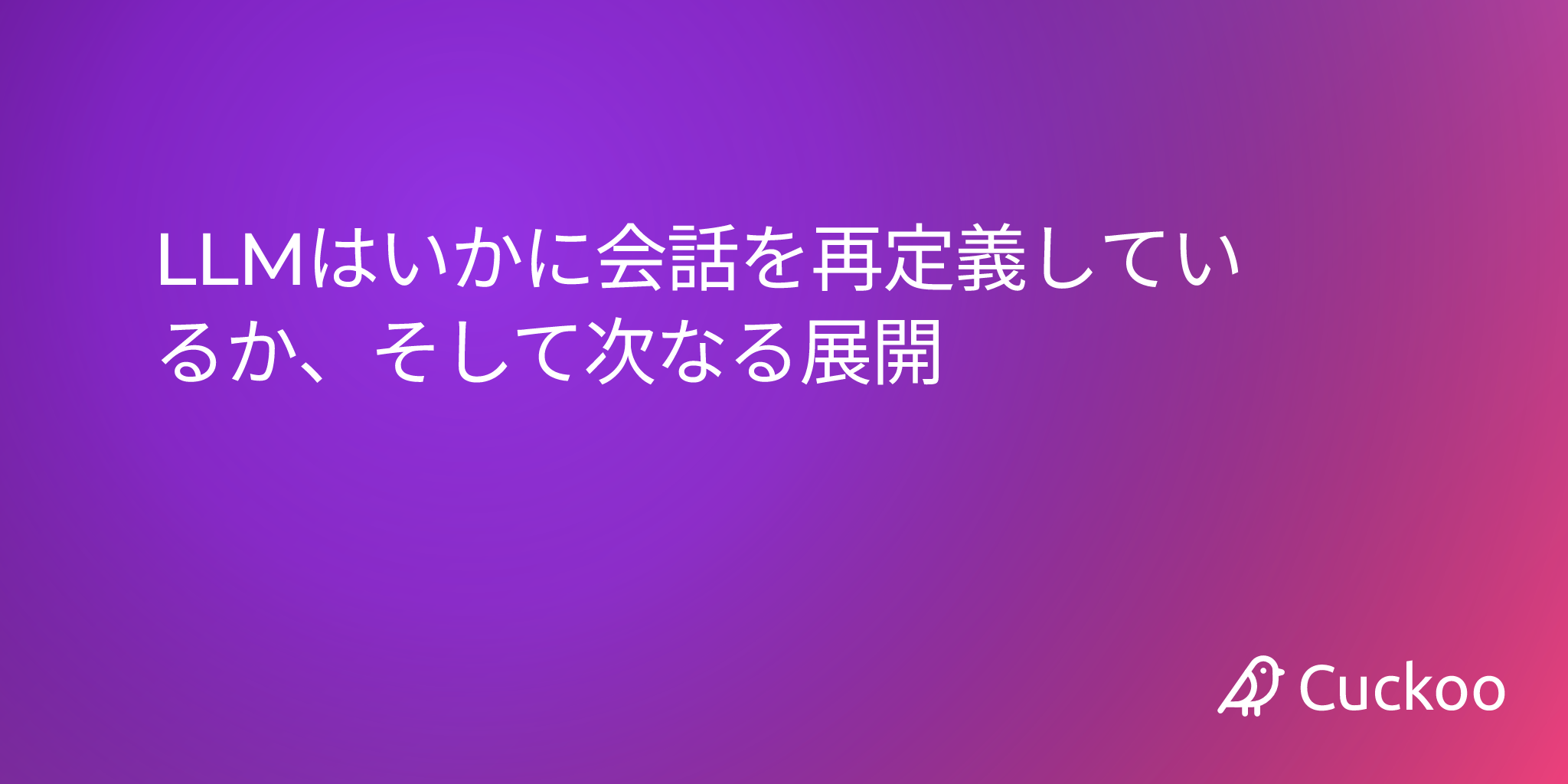 LLMはいかに会話を再定義しているか、そして次なる展開