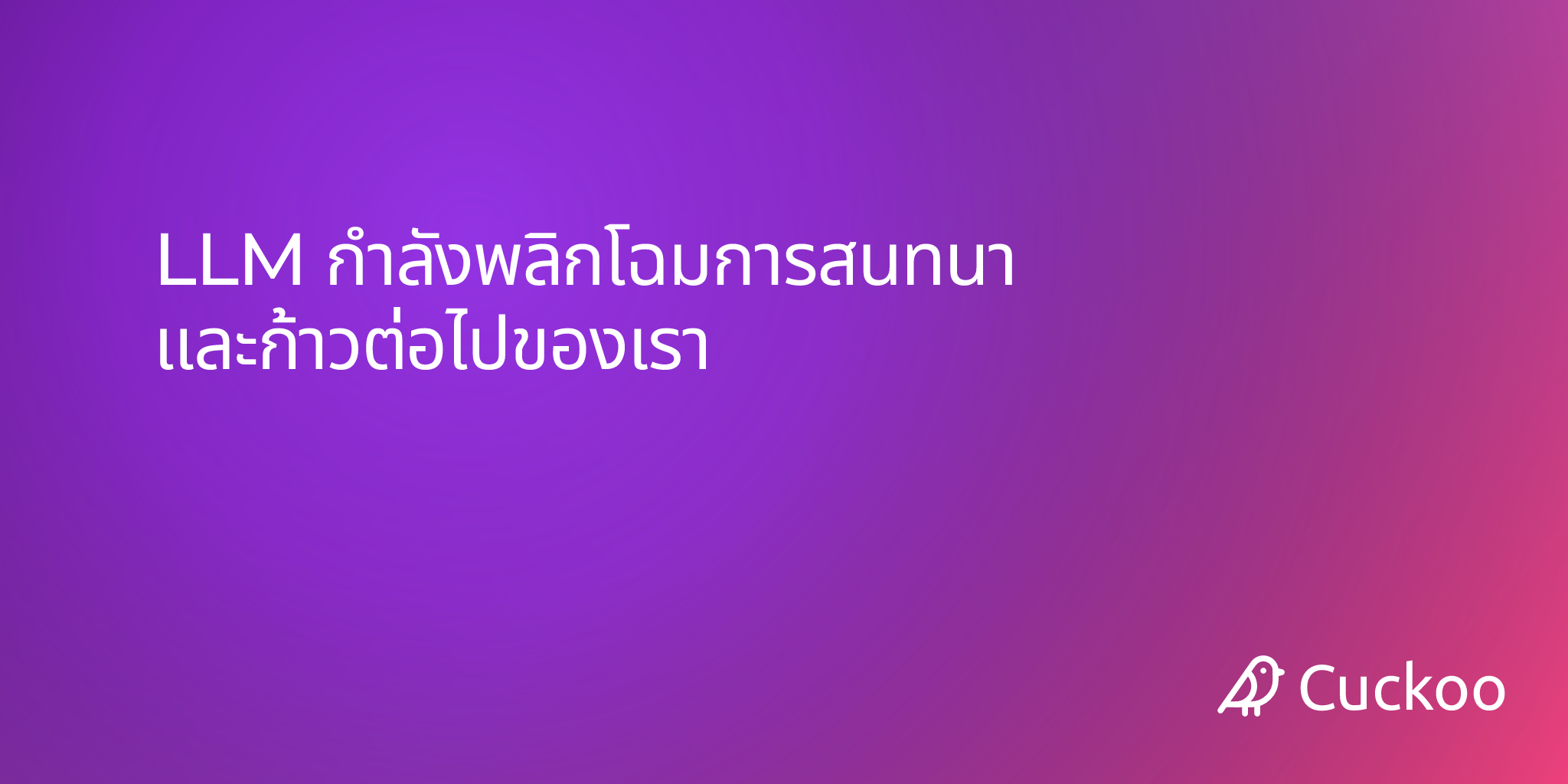 LLM กำลังพลิกโฉมการสนทนา และก้าวต่อไปของเรา