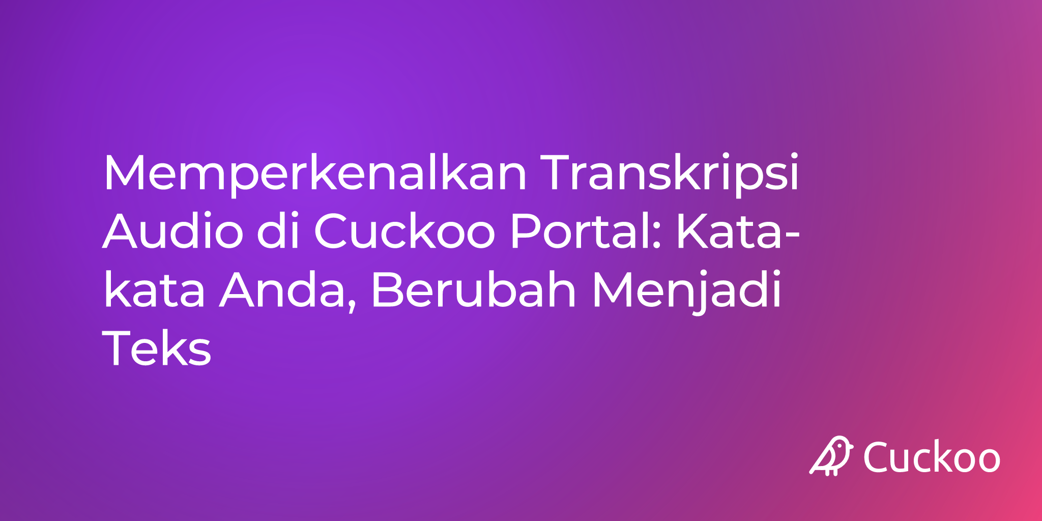 Memperkenalkan Transkripsi Audio di Cuckoo Portal: Kata-kata Anda, Berubah Menjadi Teks