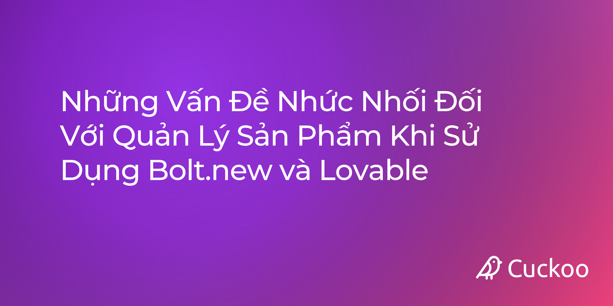 Những Vấn Đề Nhức Nhối Đối Với Quản Lý Sản Phẩm Khi Sử Dụng Bolt.new và Lovable