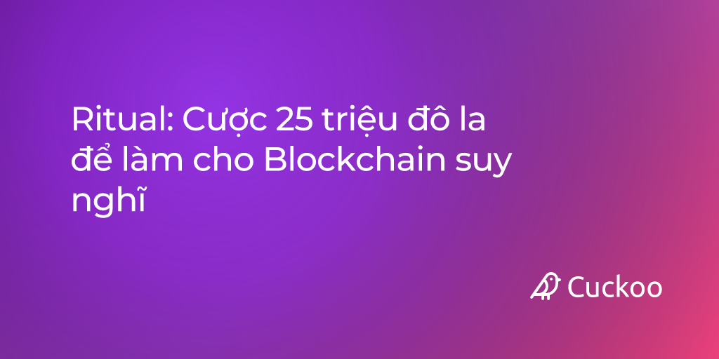 Ritual: Cược 25 triệu đô la để làm cho Blockchain suy nghĩ