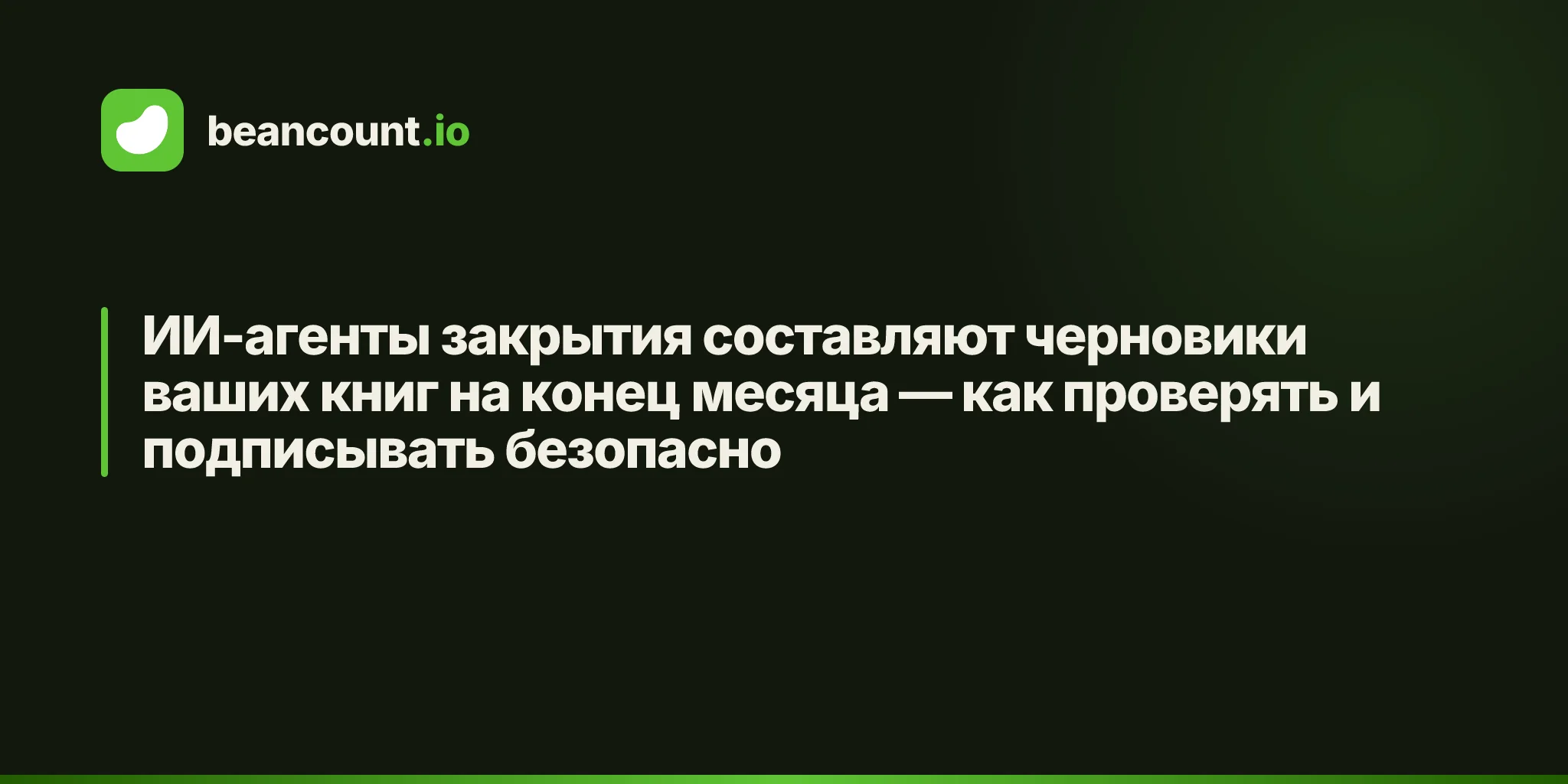ИИ-агенты закрытия составляют черновики ваших книг на конец месяца — как проверять и подписывать безопасно