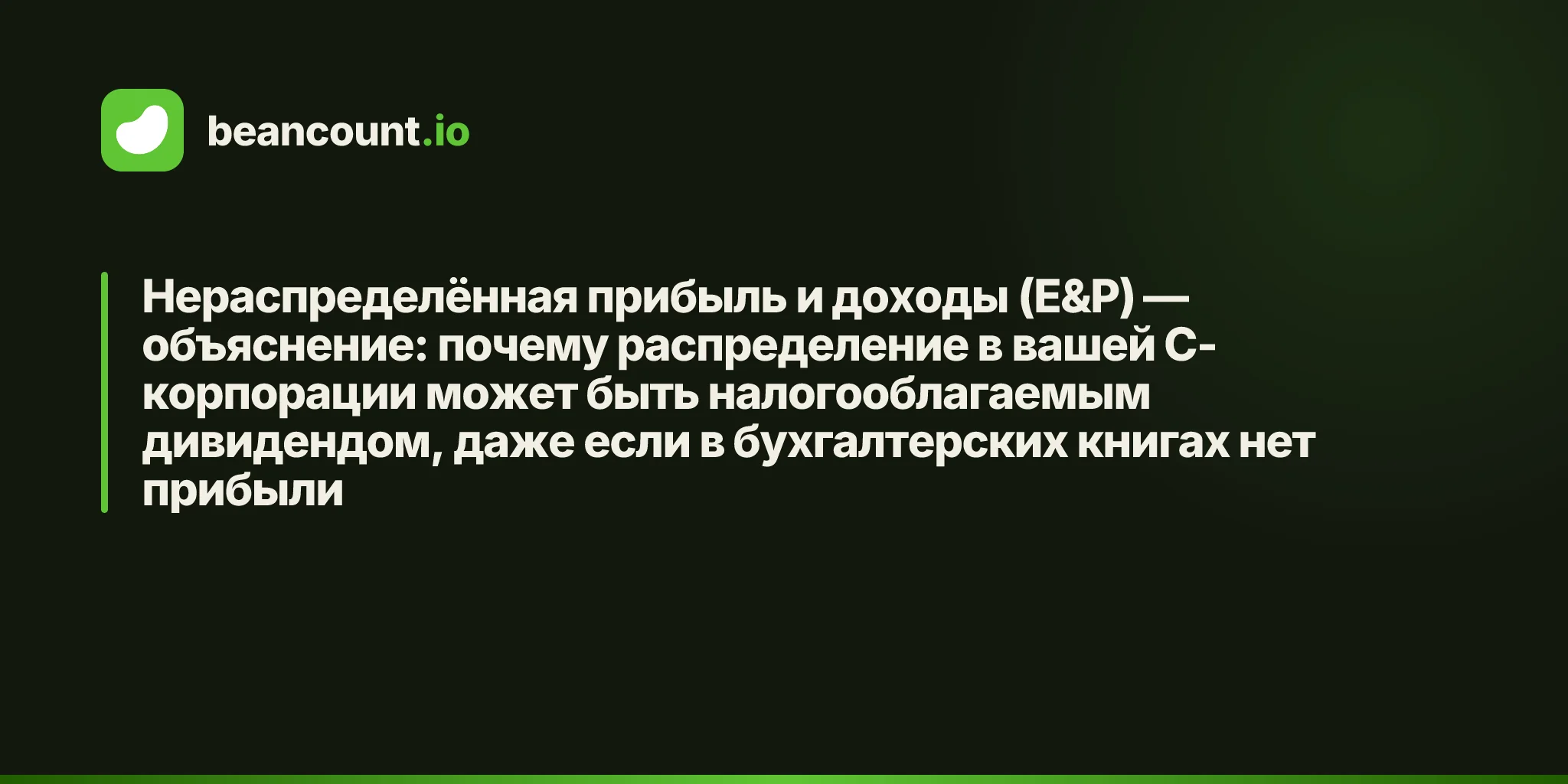 Нераспределённая прибыль и доходы (E&P) — объяснение: почему распределение в вашей C-корпорации может быть налогооблагаемым дивидендом, даже если в бухгалтерских книгах нет прибыли