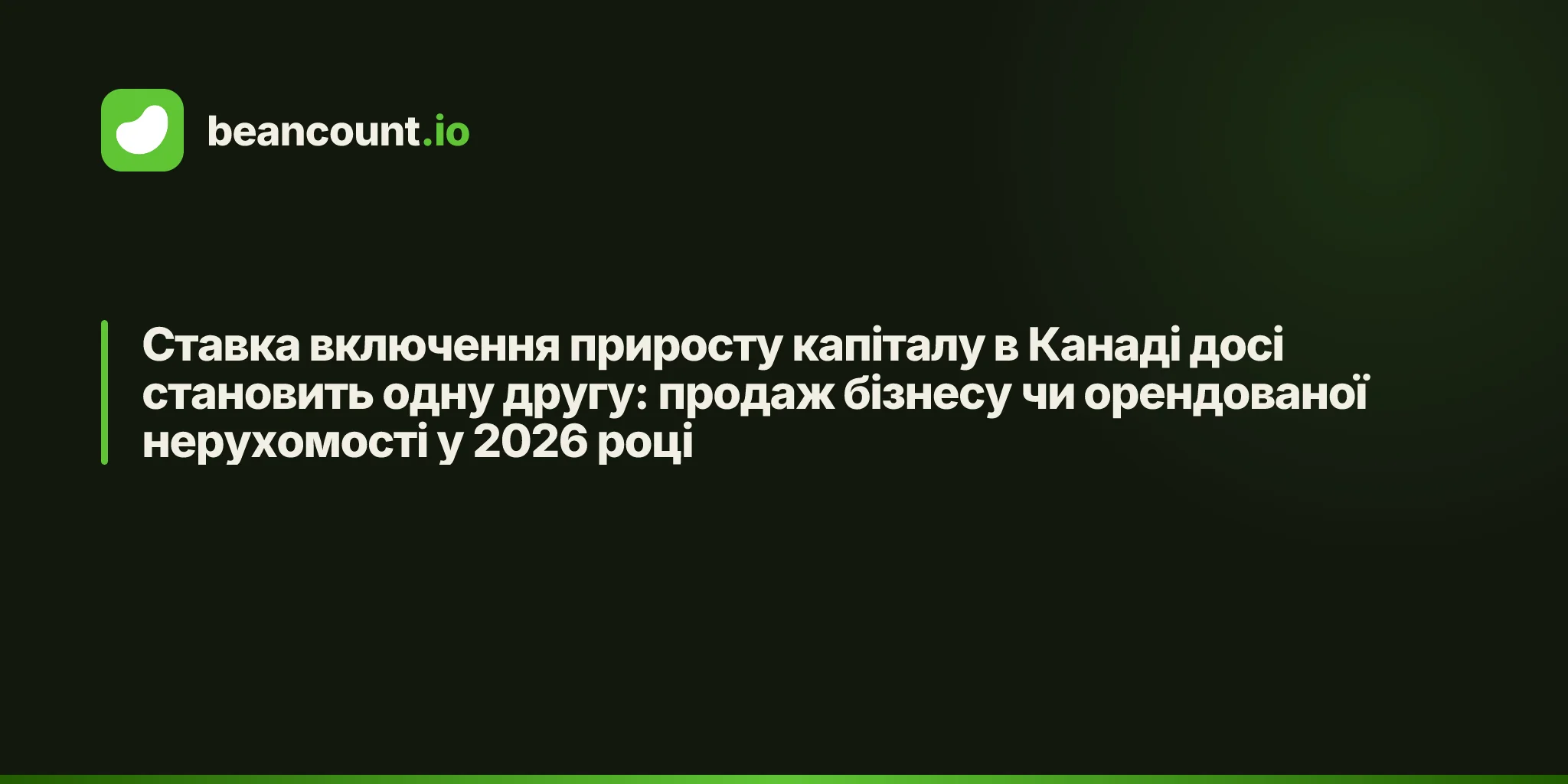 Ставка включення приросту капіталу в Канаді досі становить одну другу: продаж бізнесу чи орендованої нерухомості у 2026 році