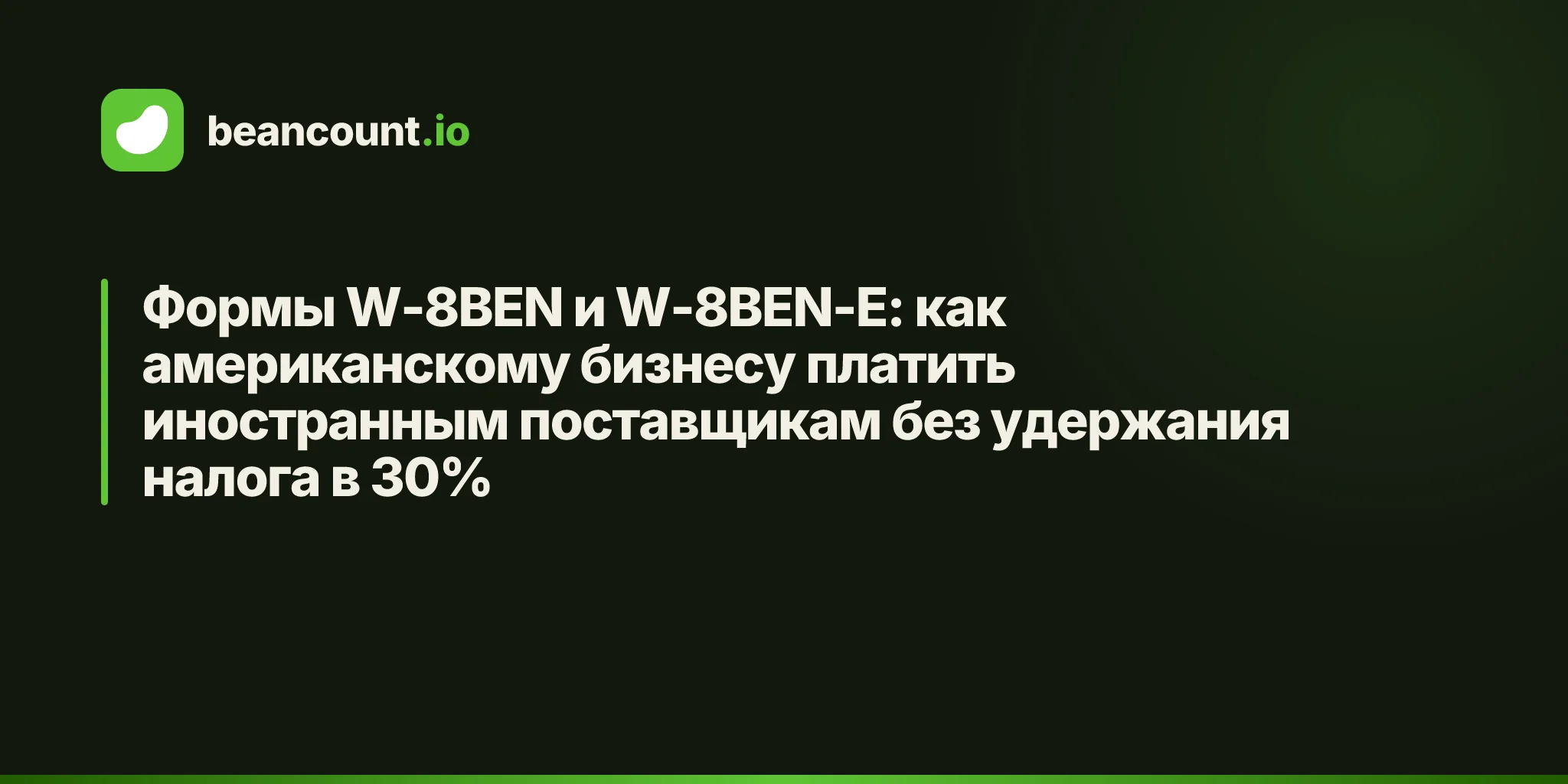 Формы W-8BEN и W-8BEN-E: как американскому бизнесу платить иностранным поставщикам без удержания налога в 30%
