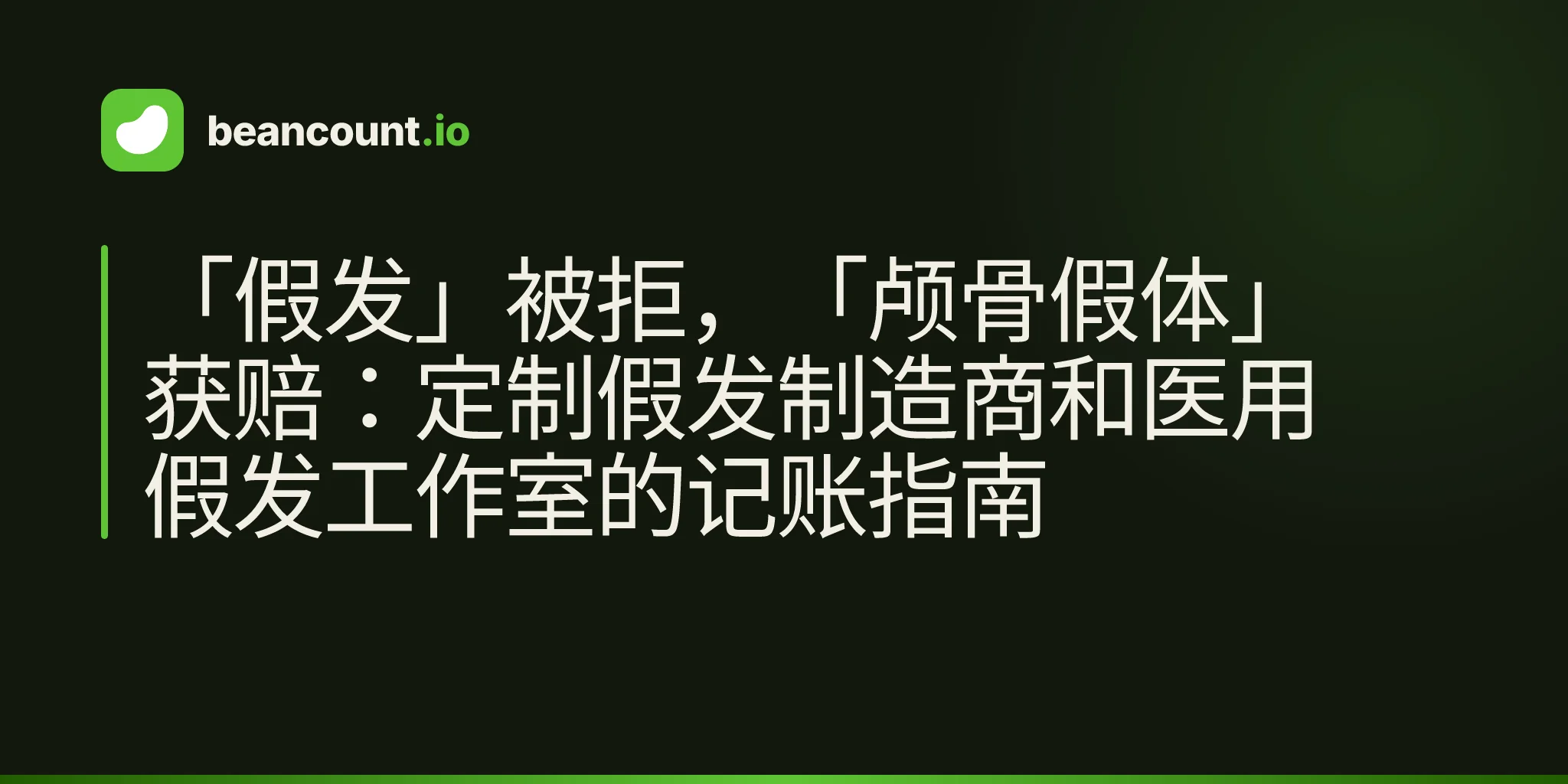 「假发」被拒,「颅骨假体」获赔:定制假发制造商和医用假发工作室的记账指南