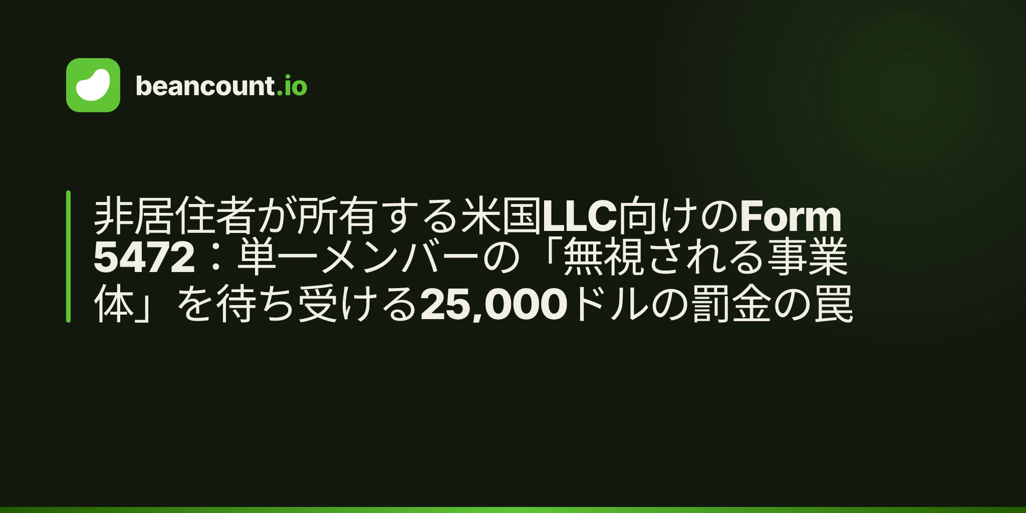 非居住者が所有する米国LLC向けのForm 5472:単一メンバーの「無視される事業体」を待ち受ける25,000ドルの罰金の罠
