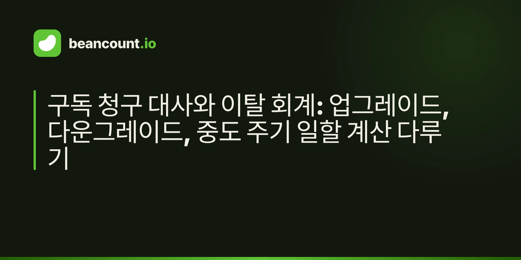 구독 청구 대사와 이탈 회계: 업그레이드, 다운그레이드, 중도 주기 일할 계산 다루기