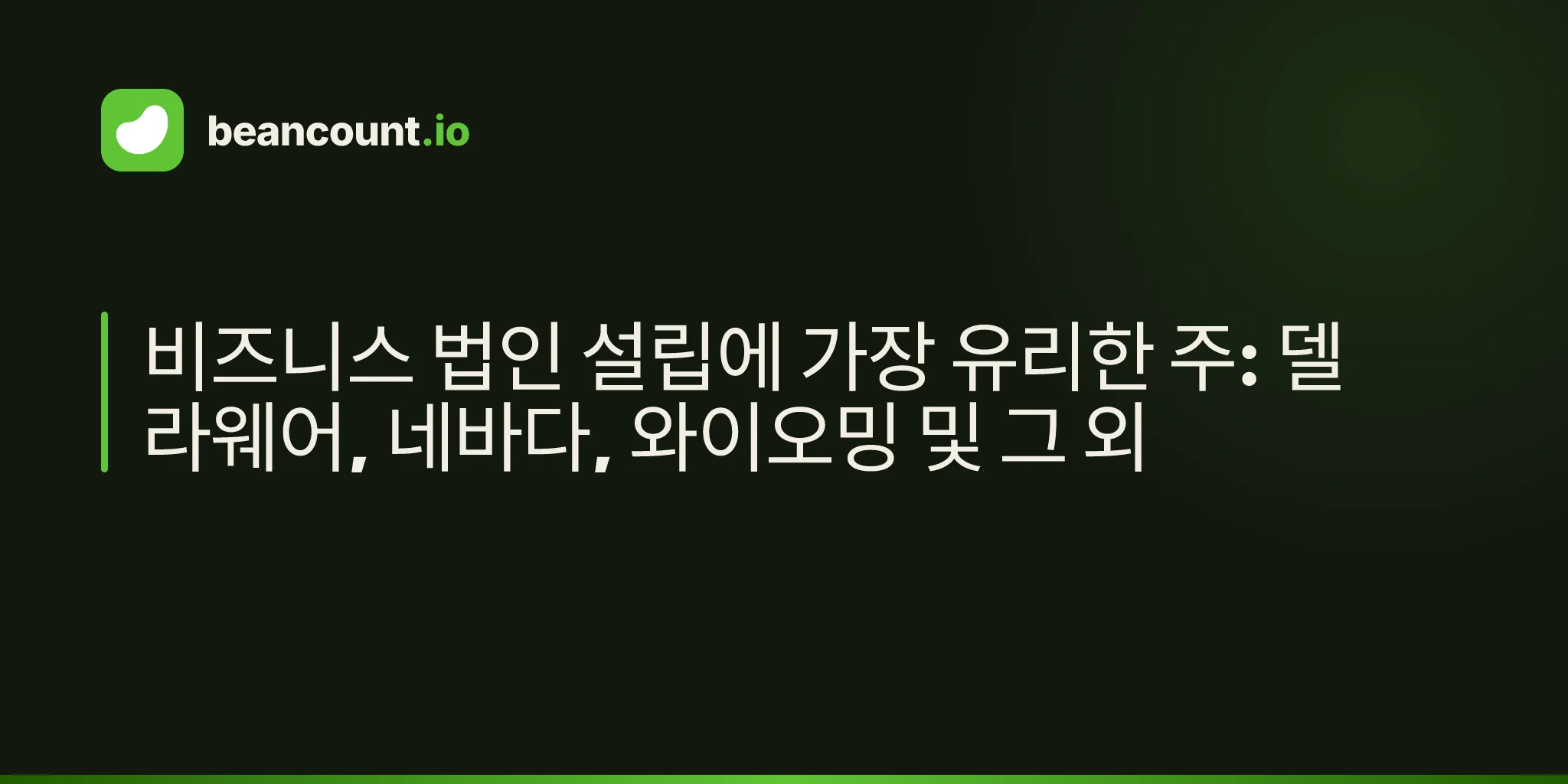 비즈니스 법인 설립에 가장 유리한 주: 델라웨어, 네바다, 와이오밍 및 그 외