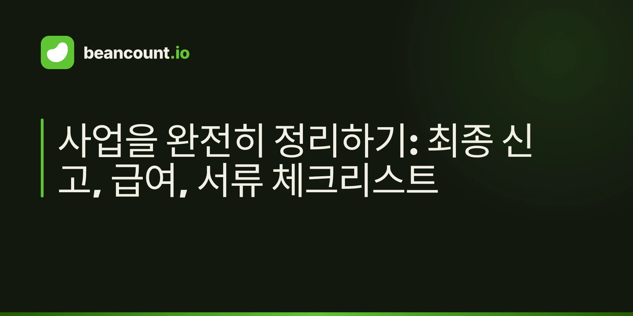 사업을 완전히 정리하기: 최종 신고, 급여, 서류 체크리스트