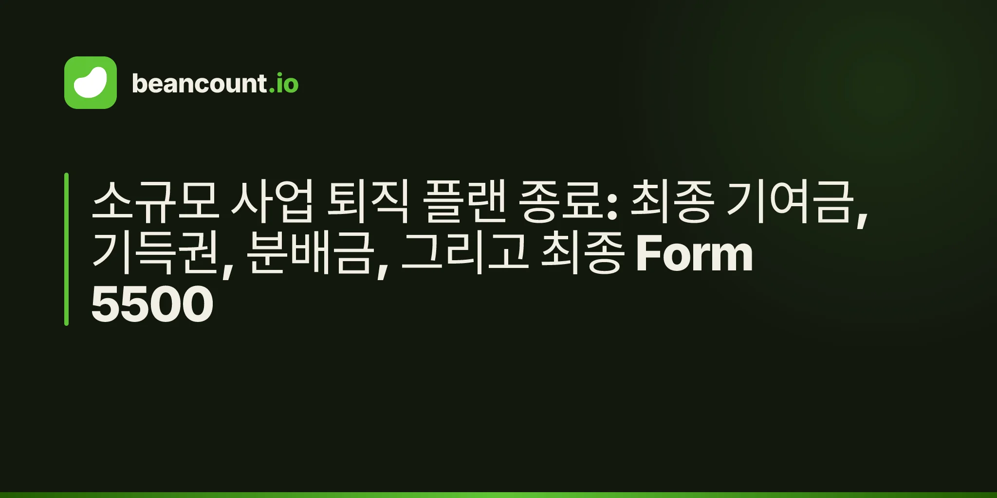 소규모 사업 퇴직 플랜 종료: 최종 기여금, 기득권, 분배금, 그리고 최종 Form 5500