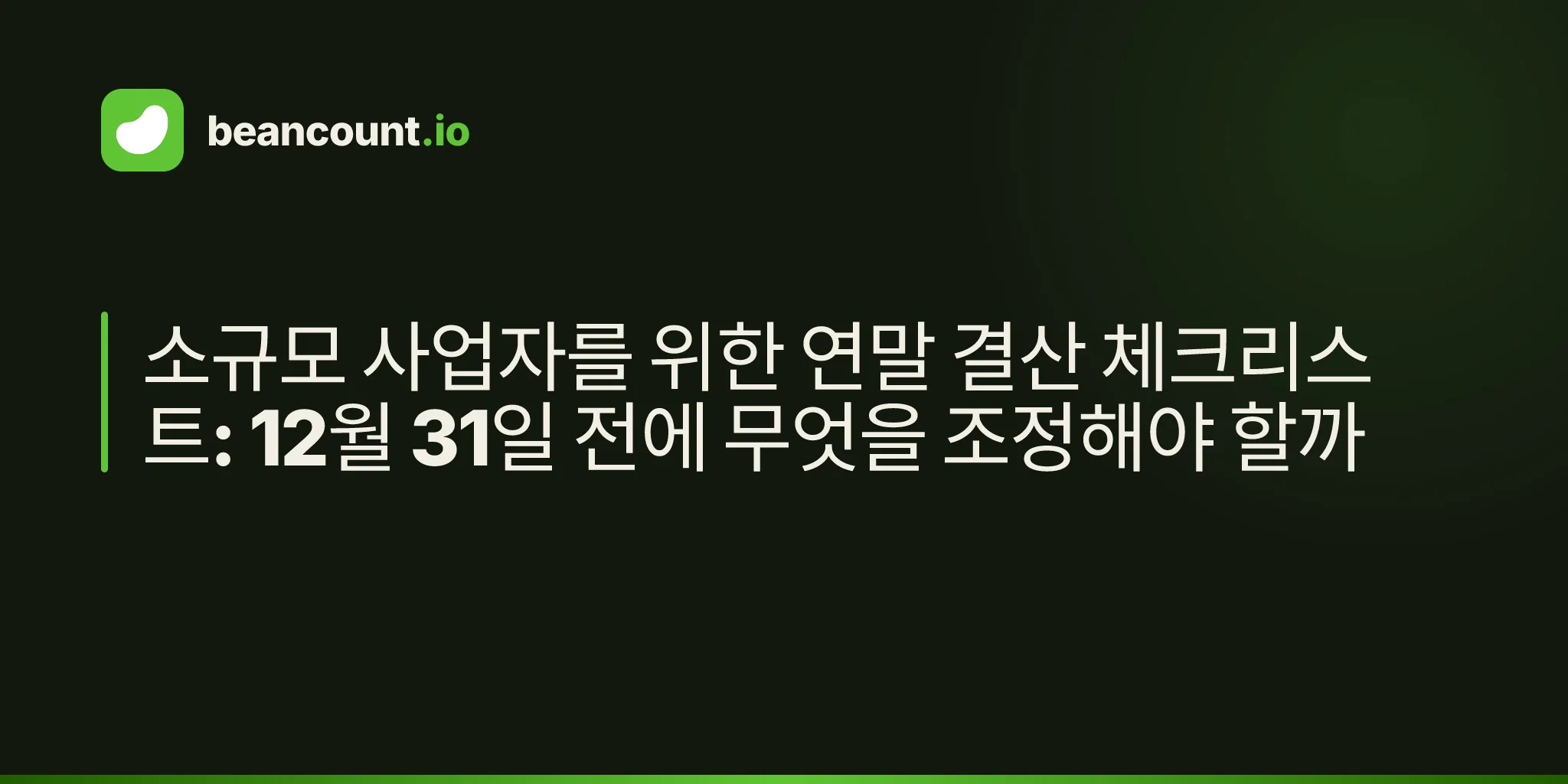 소규모 사업자를 위한 연말 결산 체크리스트: 12월 31일 전에 무엇을 조정해야 할까