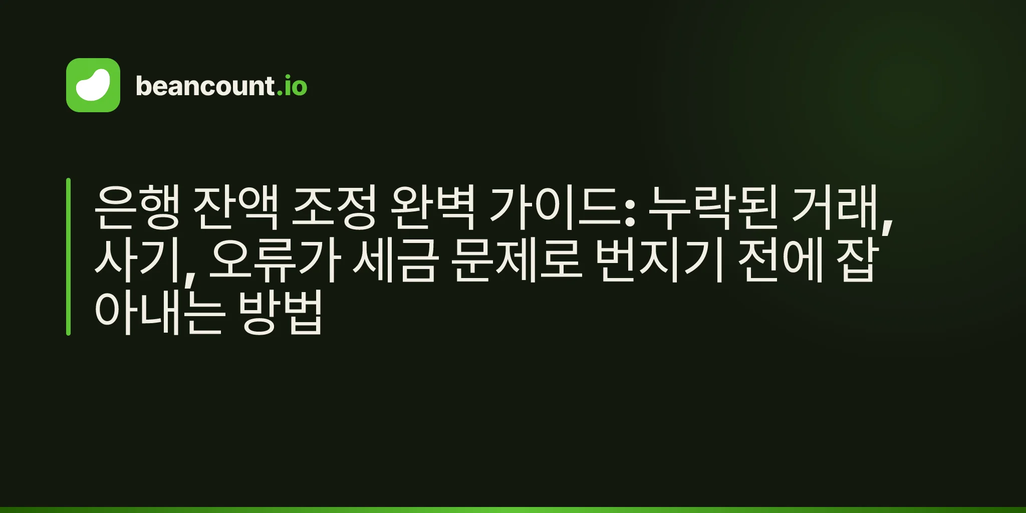 은행 잔액 조정 완벽 가이드: 누락된 거래, 사기, 오류가 세금 문제로 번지기 전에 잡아내는 방법