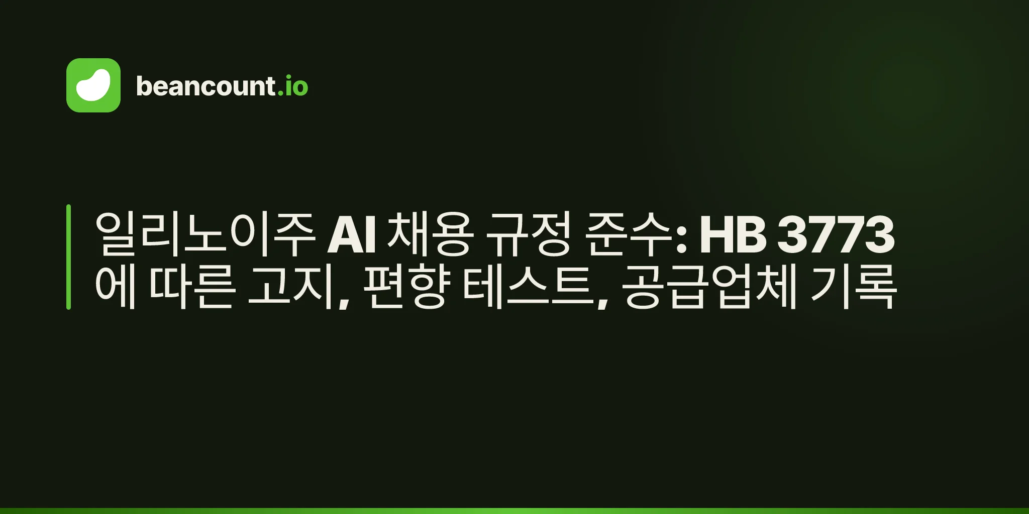 일리노이주 AI 채용 규정 준수: HB 3773에 따른 고지, 편향 테스트, 공급업체 기록