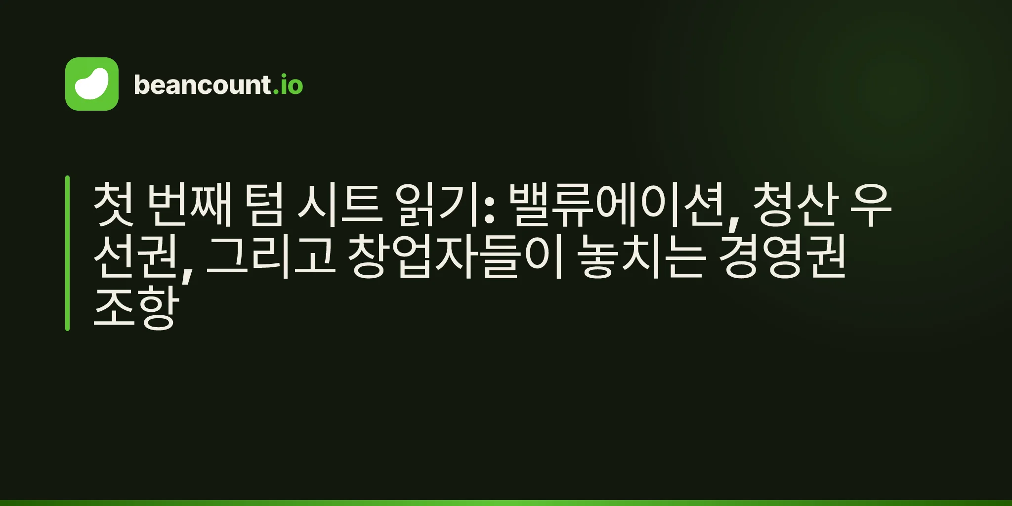 첫 번째 텀 시트 읽기: 밸류에이션, 청산 우선권, 그리고 창업자들이 놓치는 경영권 조항