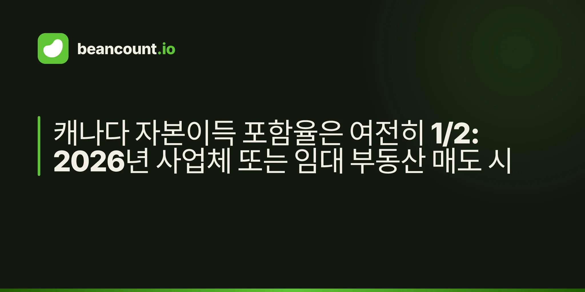 캐나다 자본이득 포함율은 여전히 1/2: 2026년 사업체 또는 임대 부동산 매도 시