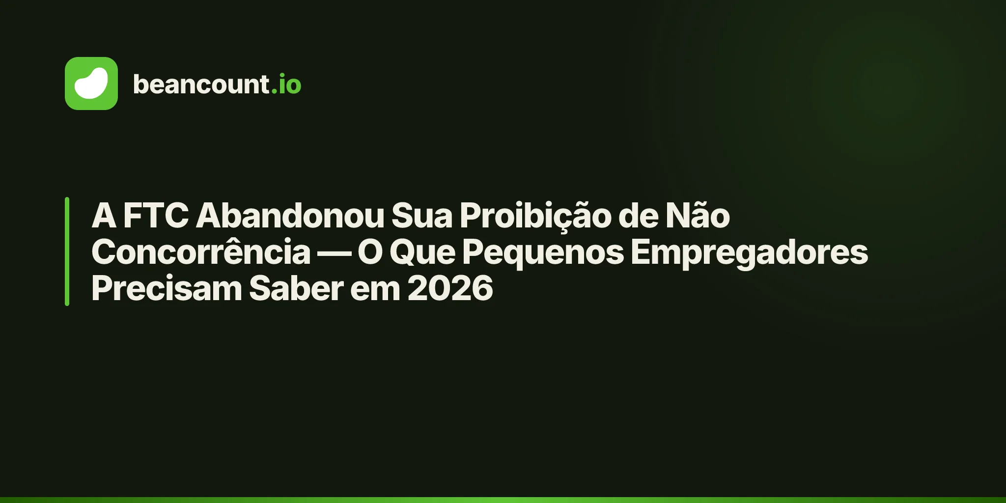 A FTC Abandonou Sua Proibição de Não Concorrência — O Que Pequenos Empregadores Precisam Saber em 2026