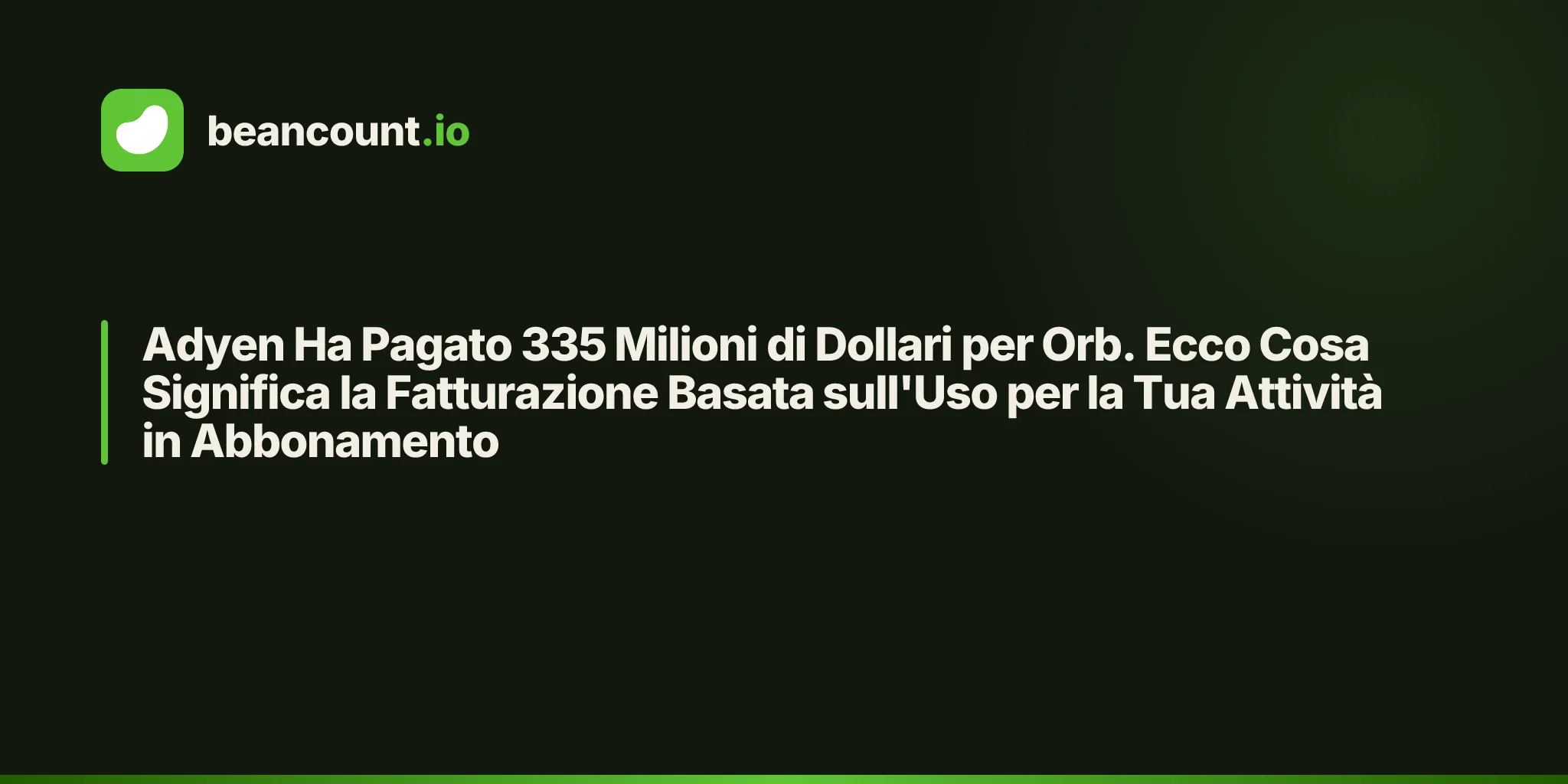 Adyen Ha Pagato 335 Milioni di Dollari per Orb. Ecco Cosa Significa la Fatturazione Basata sull'Uso per la Tua Attività in Abbonamento