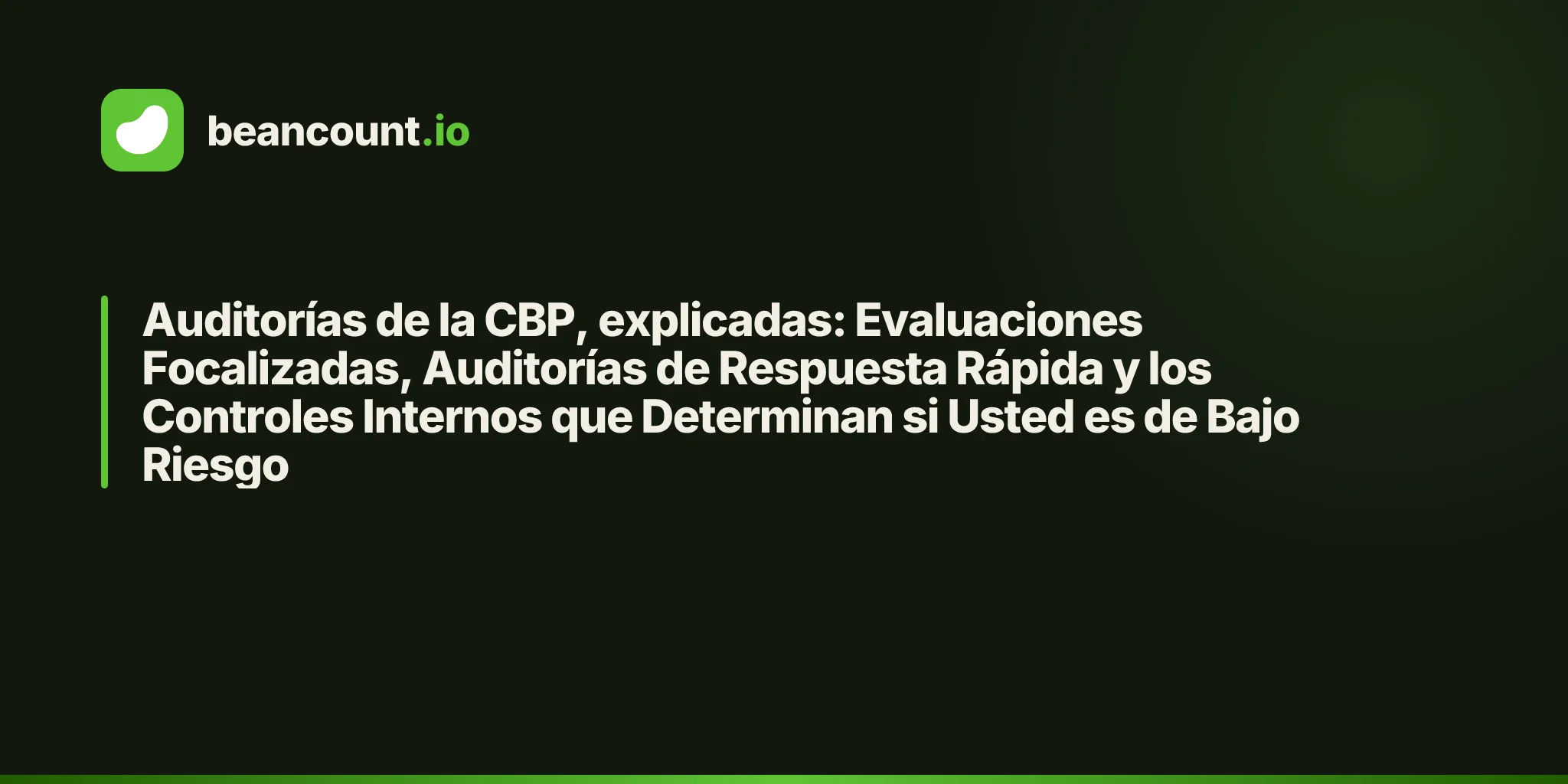 Auditorías de la CBP, explicadas: Evaluaciones Focalizadas, Auditorías de Respuesta Rápida y los Controles Internos que Determinan si Usted es de Bajo Riesgo
