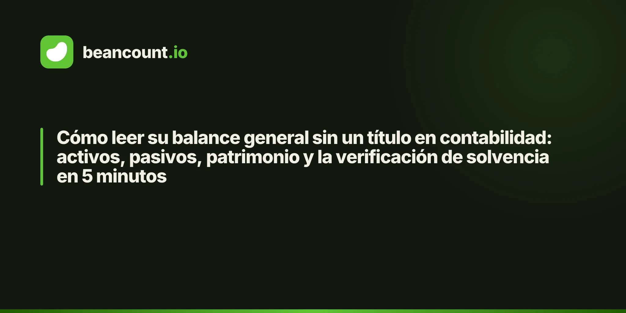 Cómo leer su balance general sin un título en contabilidad: activos, pasivos, patrimonio y la verificación de solvencia en 5 minutos