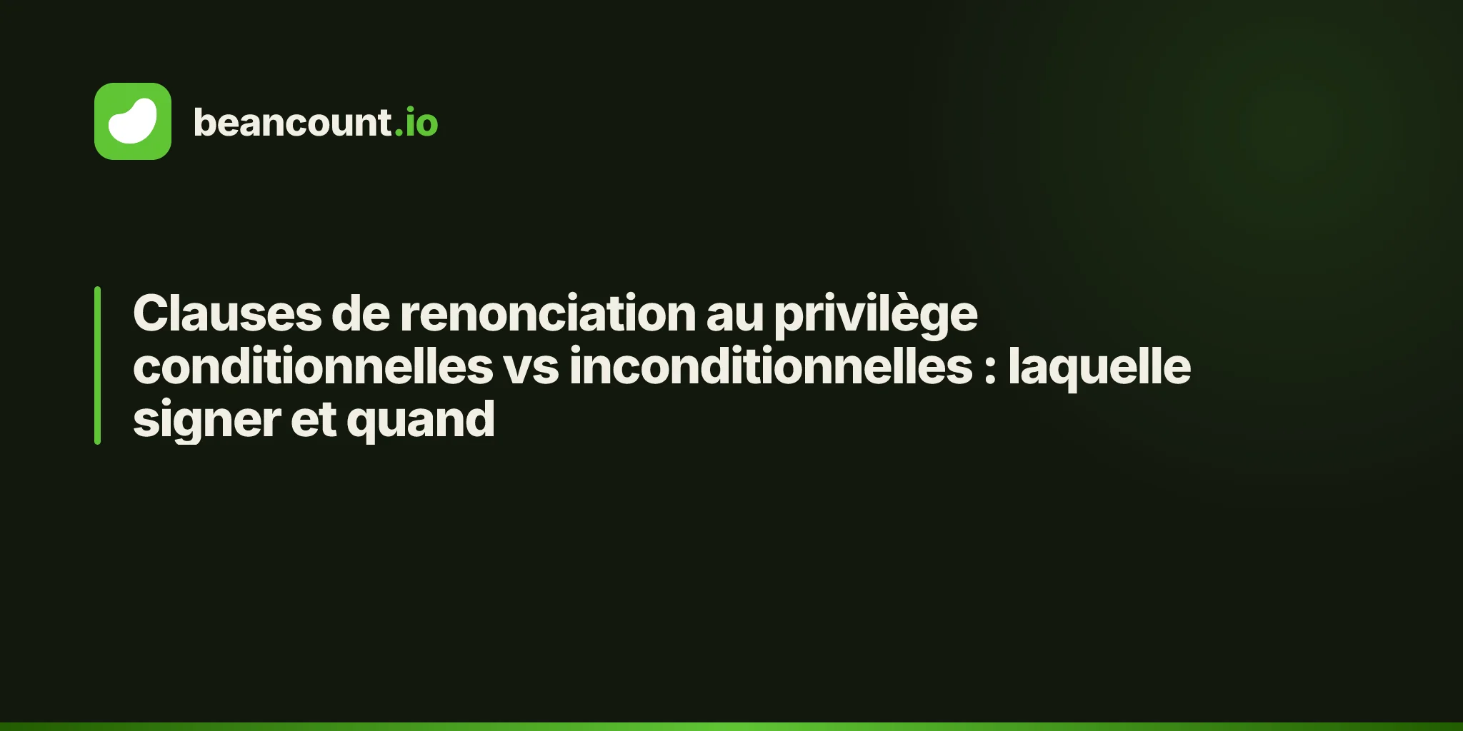 Clauses de renonciation au privilège conditionnelles vs inconditionnelles : laquelle signer et quand