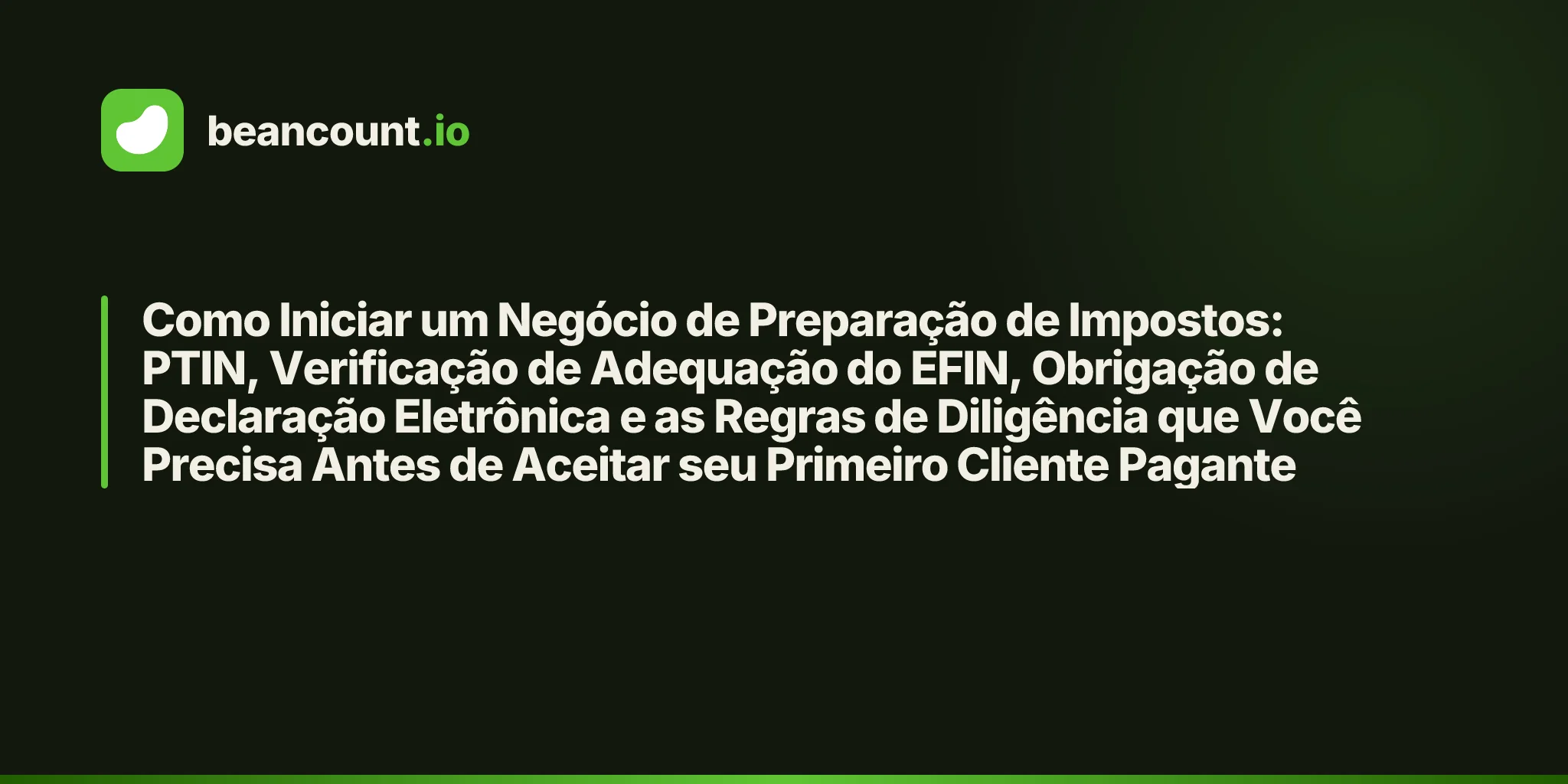 Como Iniciar um Negócio de Preparação de Impostos: PTIN, Verificação de Adequação do EFIN, Obrigação de Declaração Eletrônica e as Regras de Diligência que Você Precisa Antes de Aceitar seu Primeiro Cliente Pagante
