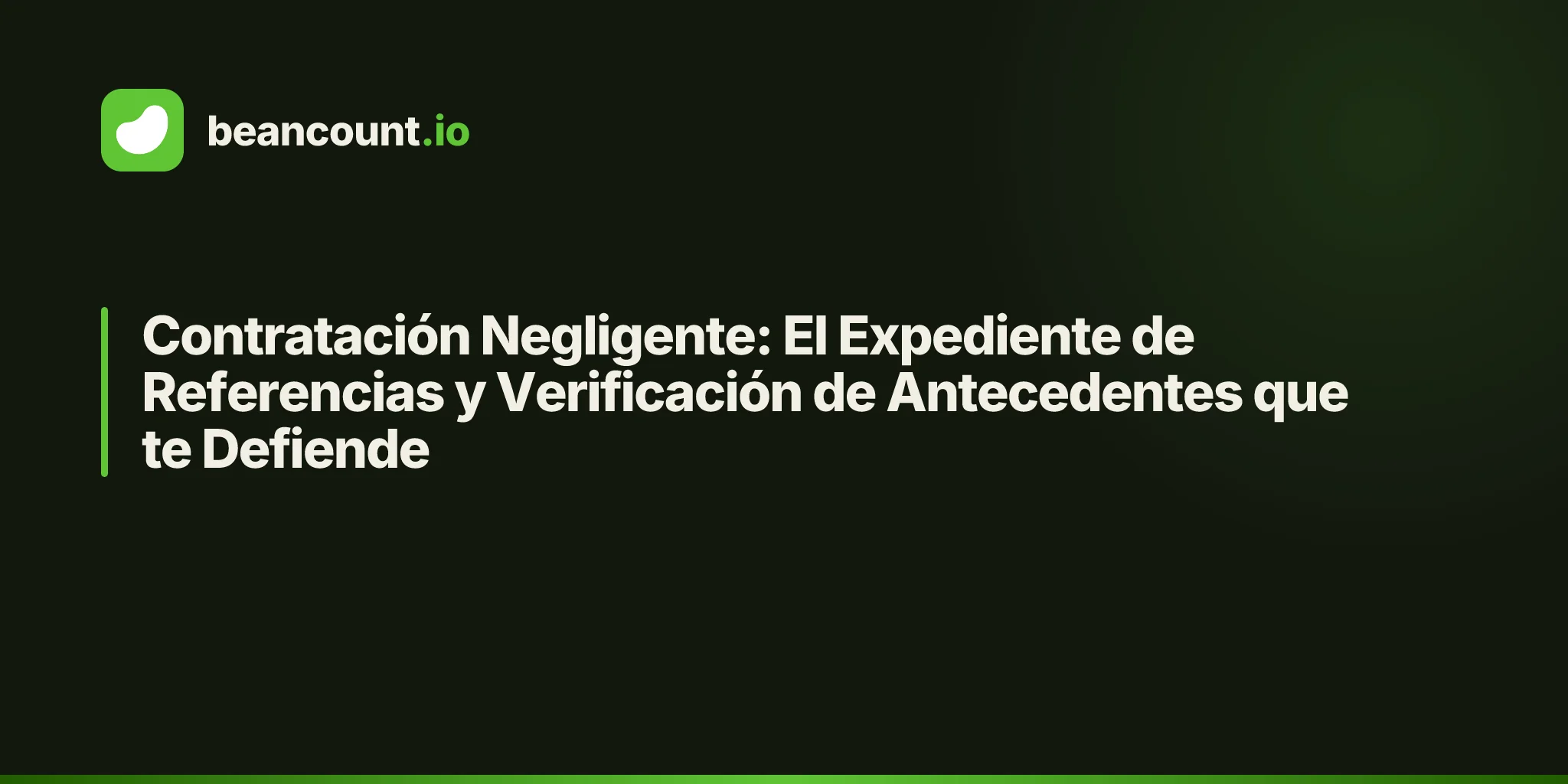 Contratación Negligente: El Expediente de Referencias y Verificación de Antecedentes que te Defiende