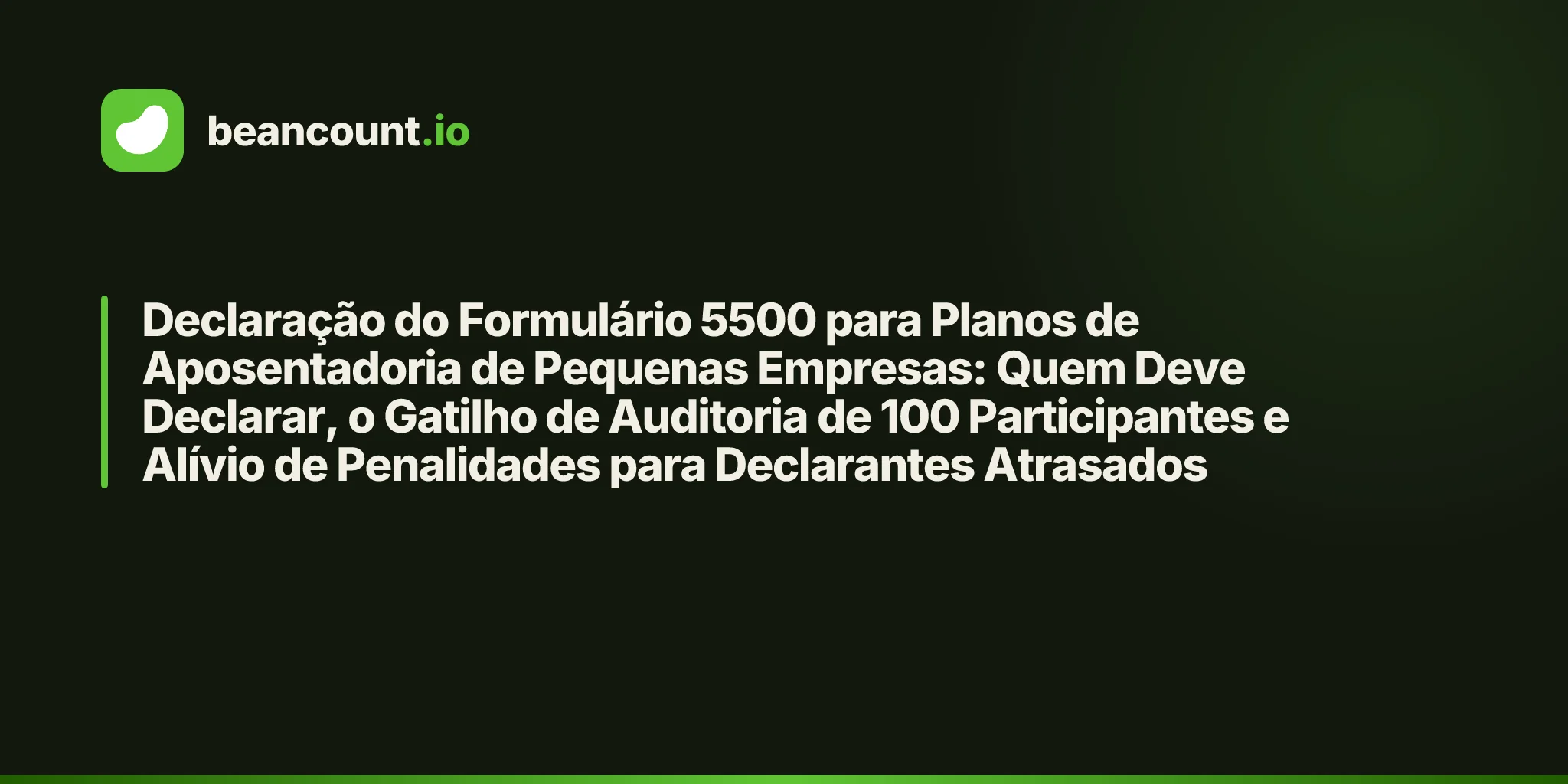 Declaração do Formulário 5500 para Planos de Aposentadoria de Pequenas Empresas: Quem Deve Declarar, o Gatilho de Auditoria de 100 Participantes e Alívio de Penalidades para Declarantes Atrasados