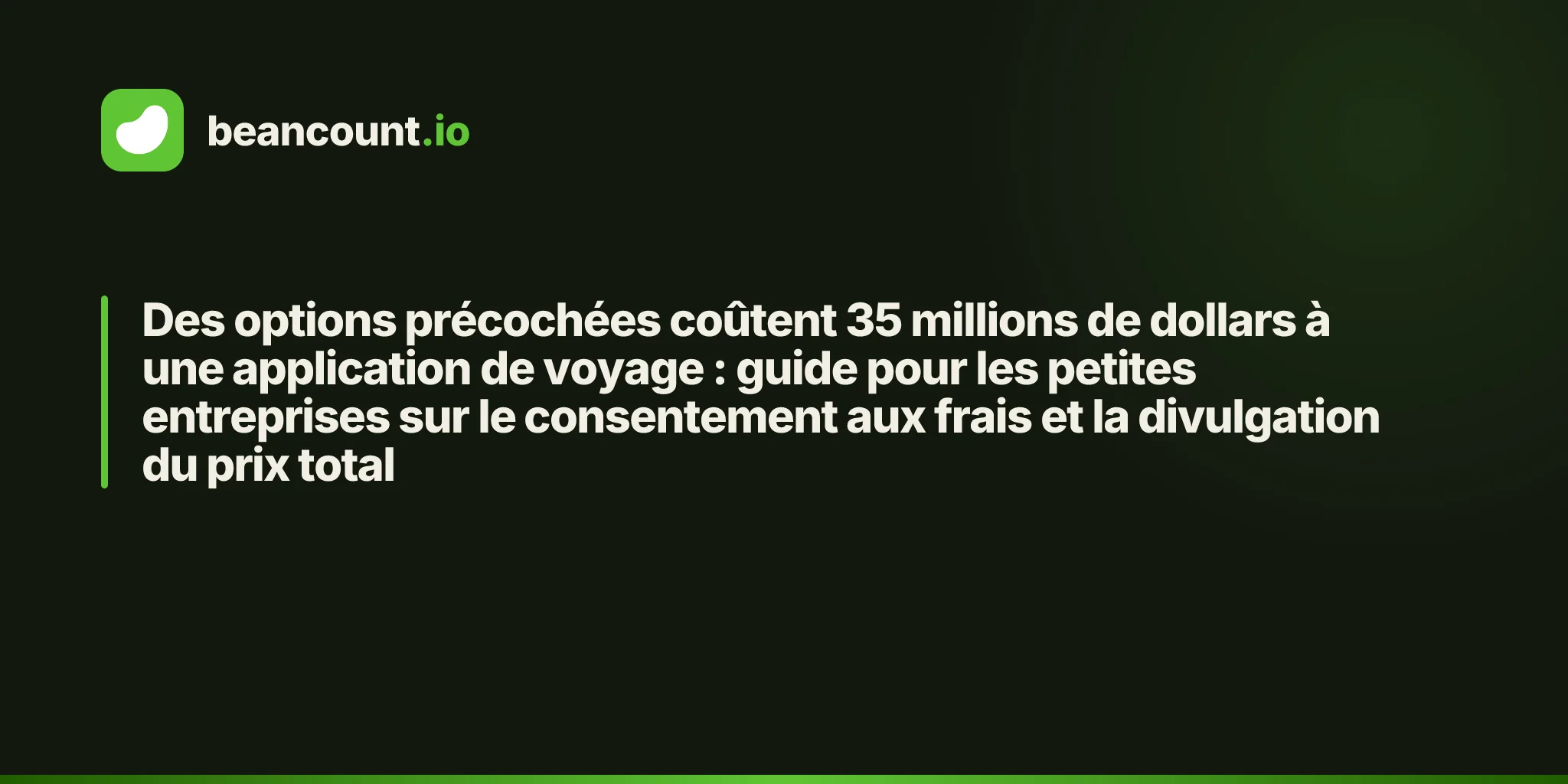 Des options précochées coûtent 35 millions de dollars à une application de voyage : guide pour les petites entreprises sur le consentement aux frais et la divulgation du prix total