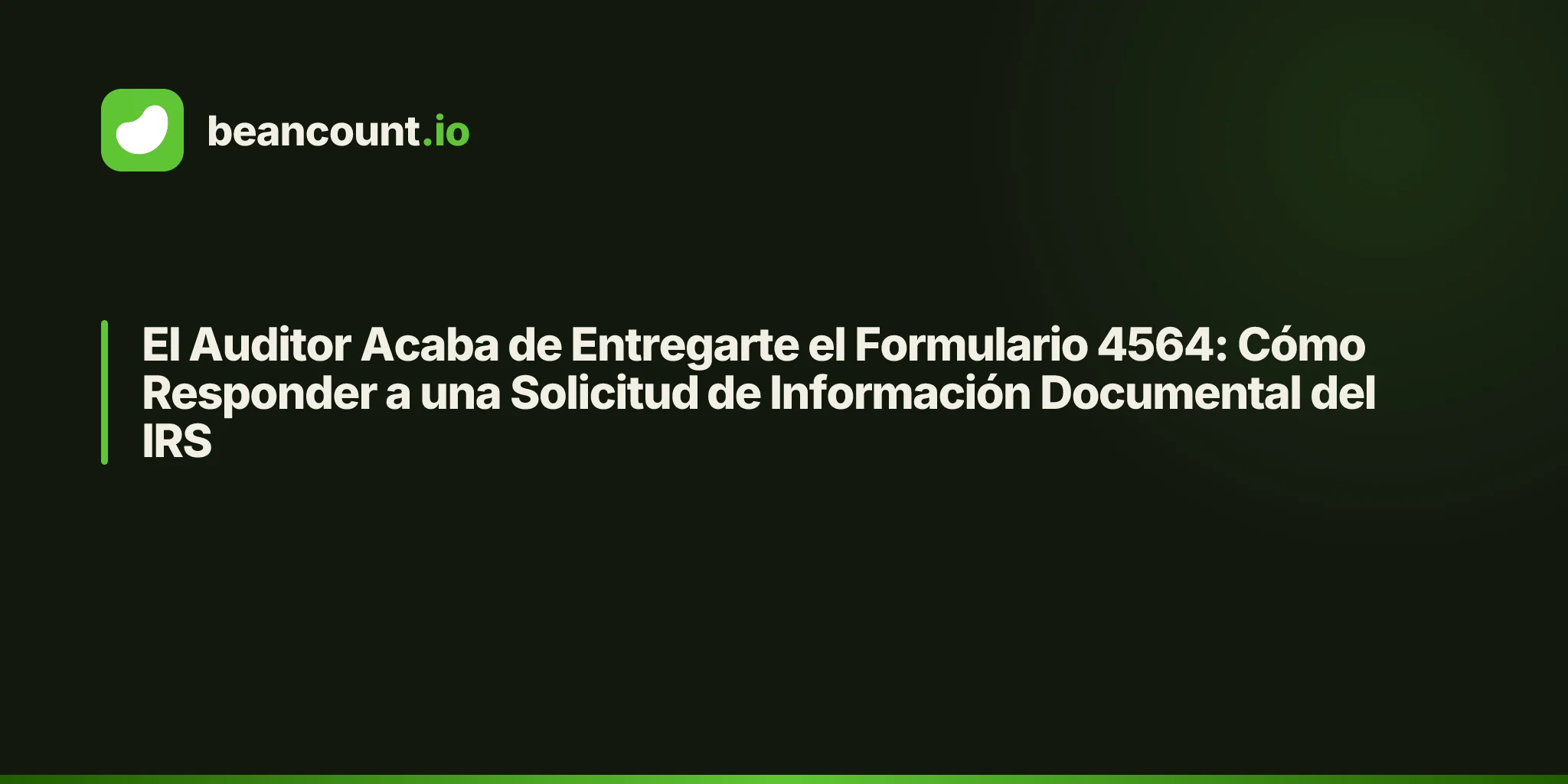 El Auditor Acaba de Entregarte el Formulario 4564: Cómo Responder a una Solicitud de Información Documental del IRS
