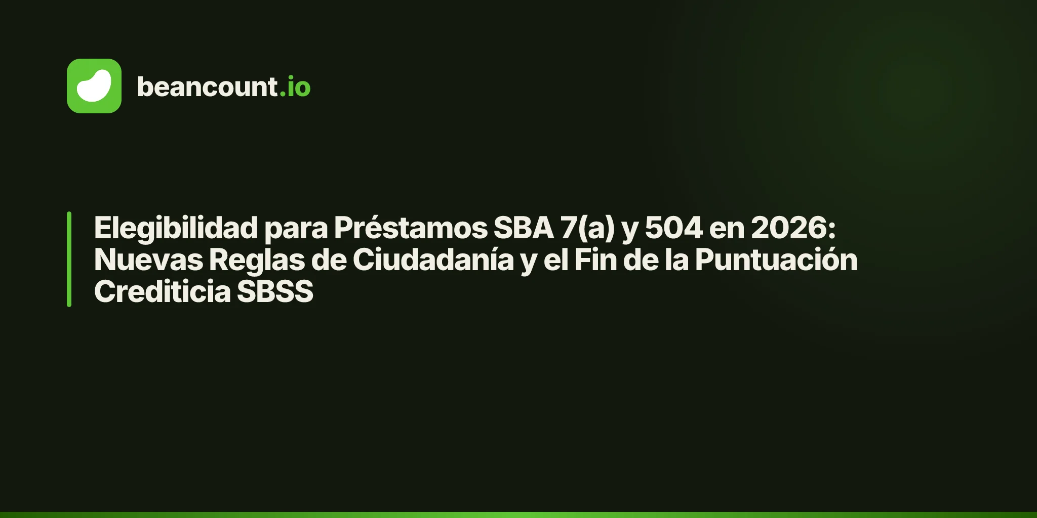 Elegibilidad para Préstamos SBA 7(a) y 504 en 2026: Nuevas Reglas de Ciudadanía y el Fin de la Puntuación Crediticia SBSS