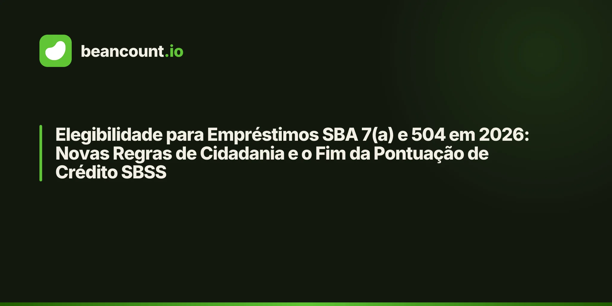 Elegibilidade para Empréstimos SBA 7(a) e 504 em 2026: Novas Regras de Cidadania e o Fim da Pontuação de Crédito SBSS