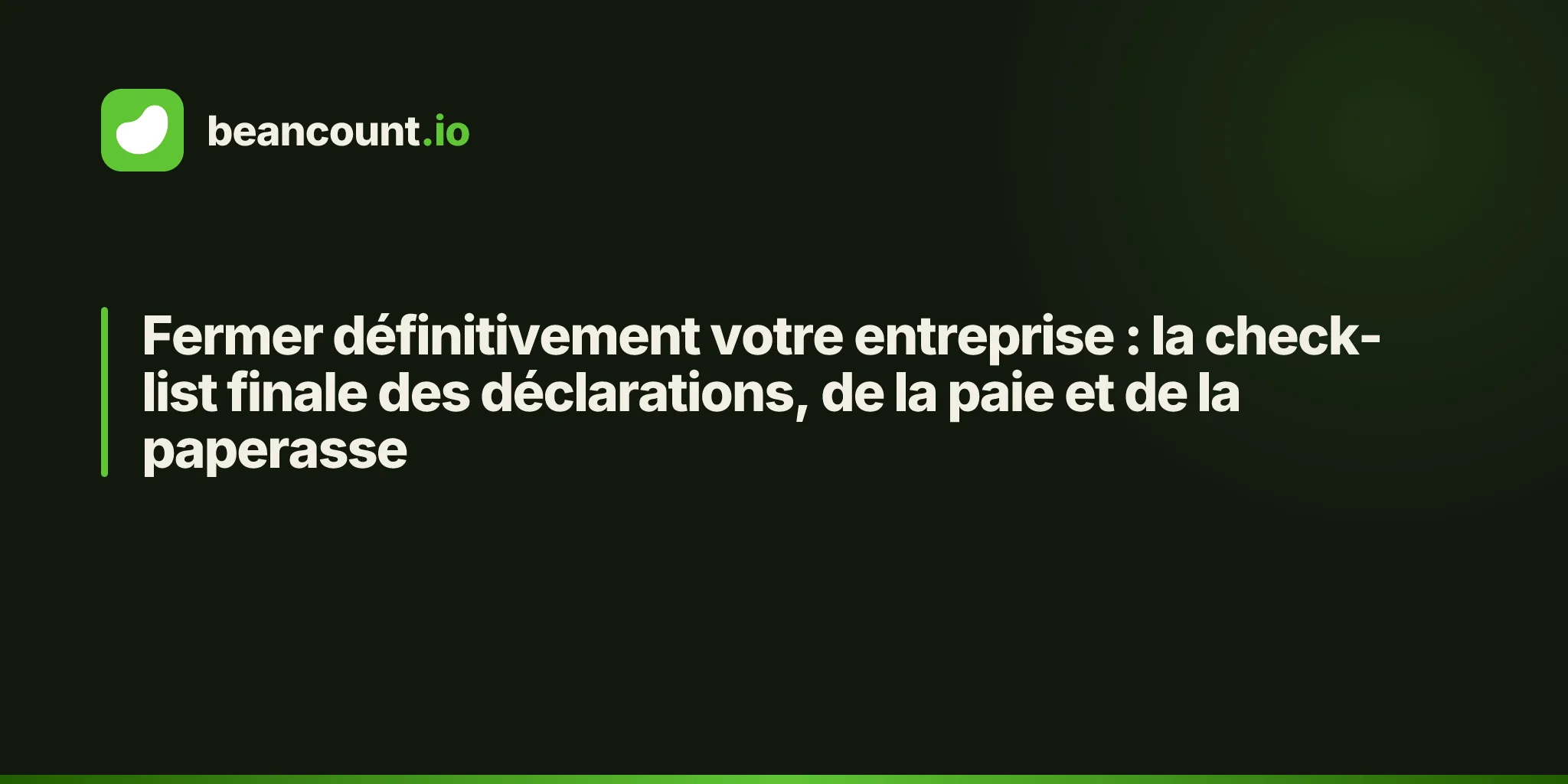 Fermer définitivement votre entreprise : la check-list finale des déclarations, de la paie et de la paperasse