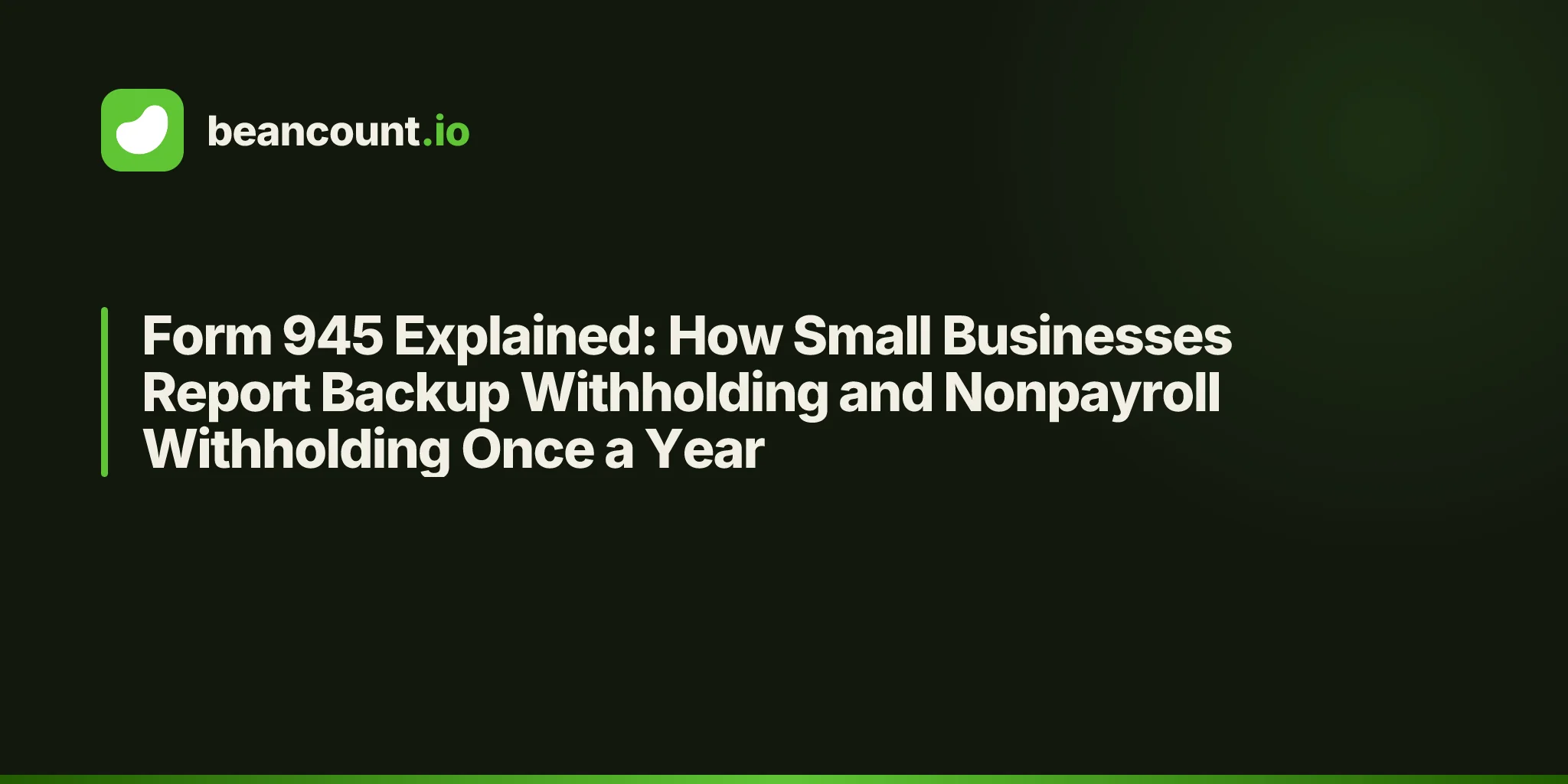 Form 945 Explained: How Small Businesses Report Backup Withholding and Nonpayroll Withholding Once a Year