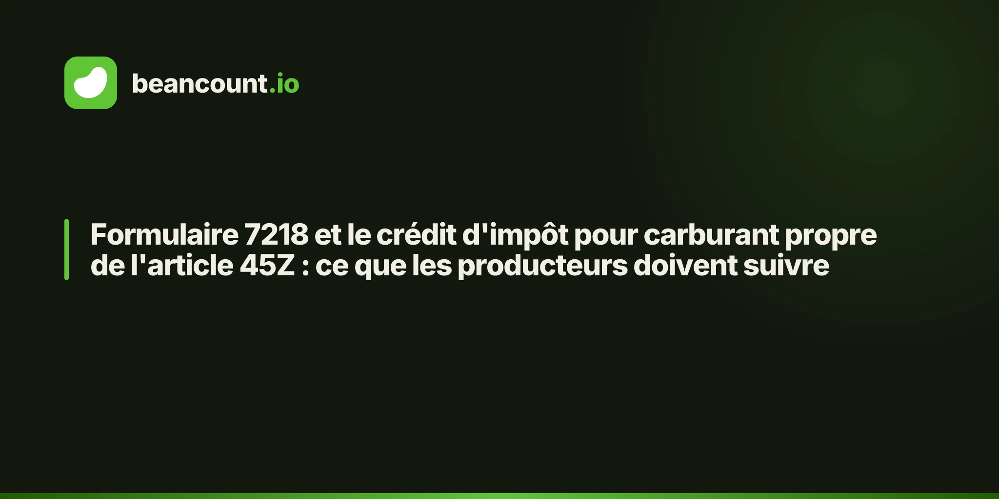Formulaire 7218 et le crédit d'impôt pour carburant propre de l'article 45Z : ce que les producteurs doivent suivre