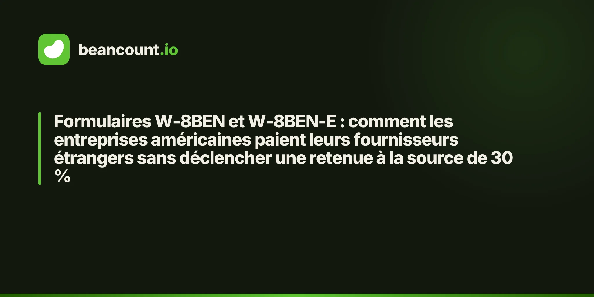Formulaires W-8BEN et W-8BEN-E : comment les entreprises américaines paient leurs fournisseurs étrangers sans déclencher une retenue à la source de 30 %