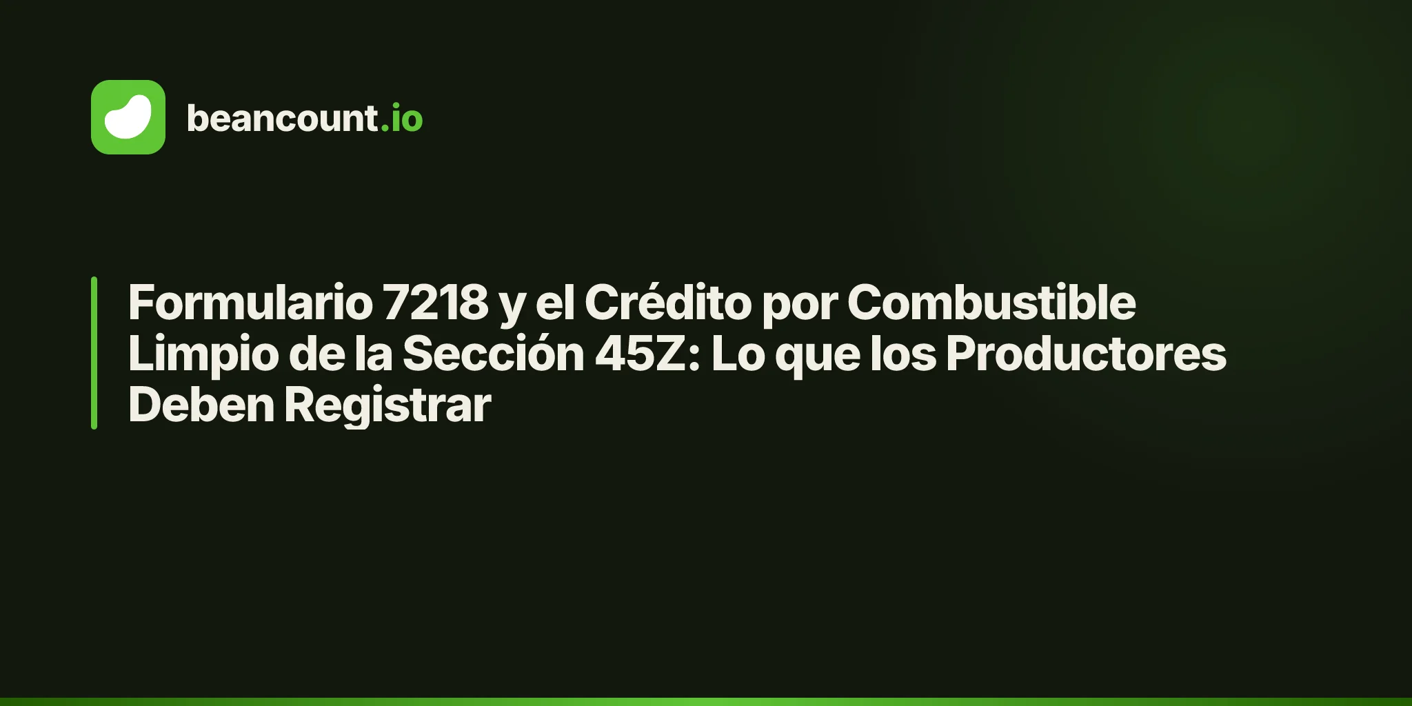 Formulario 7218 y el Crédito por Combustible Limpio de la Sección 45Z: Lo que los Productores Deben Registrar