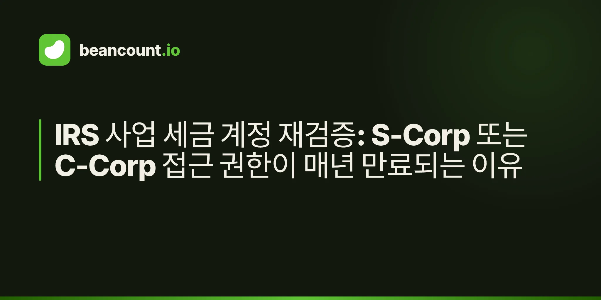 IRS 사업 세금 계정 재검증: S-Corp 또는 C-Corp 접근 권한이 매년 만료되는 이유