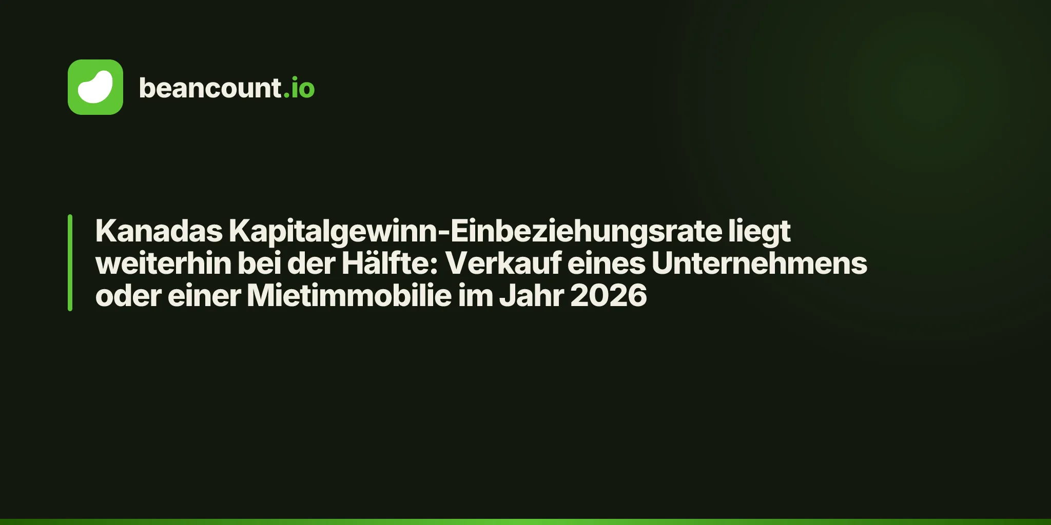 Kanadas Kapitalgewinn-Einbeziehungsrate liegt weiterhin bei der Hälfte: Verkauf eines Unternehmens oder einer Mietimmobilie im Jahr 2026