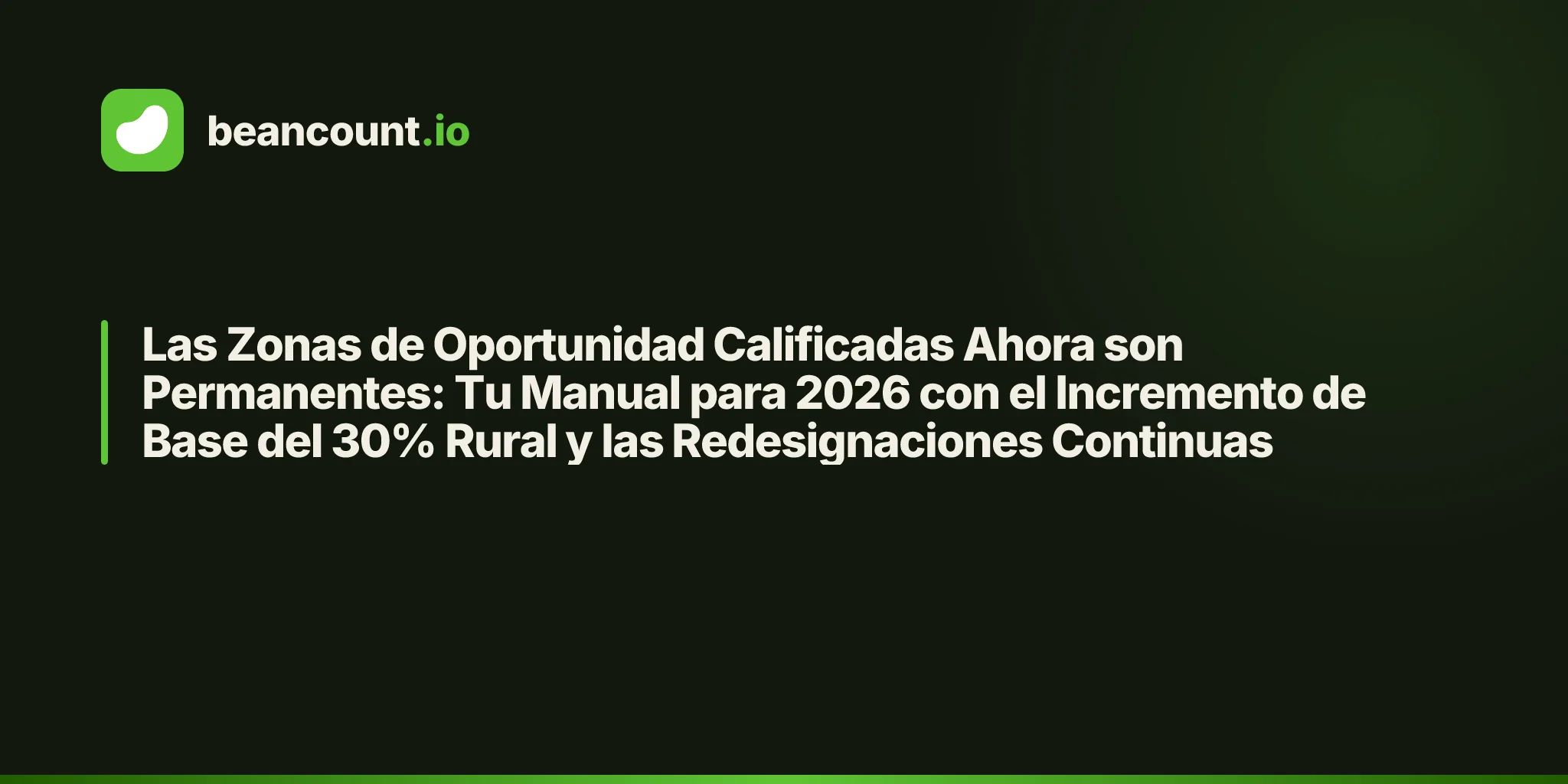 Las Zonas de Oportunidad Calificadas Ahora son Permanentes: Tu Manual para 2026 con el Incremento de Base del 30% Rural y las Redesignaciones Continuas