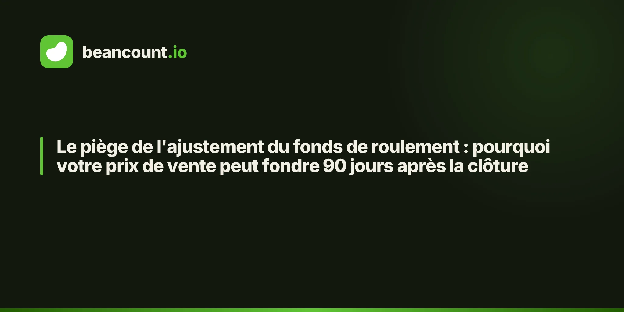 Le piège de l'ajustement du fonds de roulement : pourquoi votre prix de vente peut fondre 90 jours après la clôture