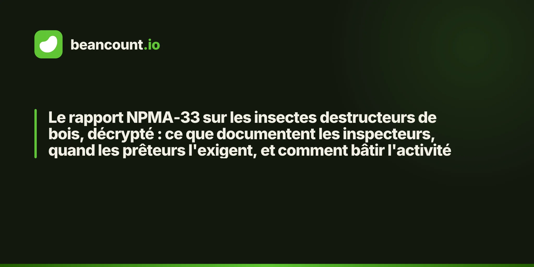 Le rapport NPMA-33 sur les insectes destructeurs de bois, décrypté : ce que documentent les inspecteurs, quand les prêteurs l'exigent, et comment bâtir l'activité