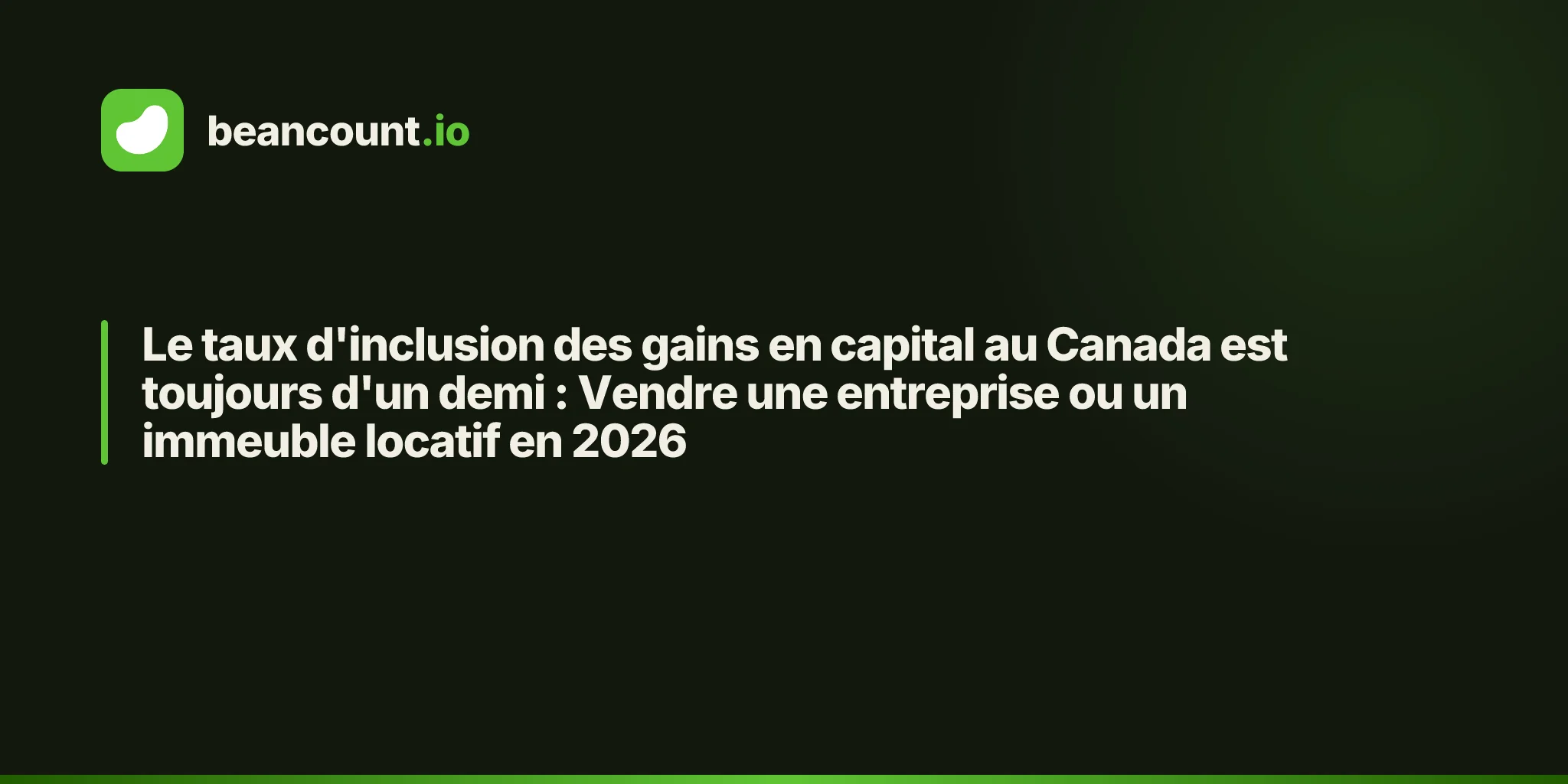 Le taux d'inclusion des gains en capital au Canada est toujours d'un demi : Vendre une entreprise ou un immeuble locatif en 2026